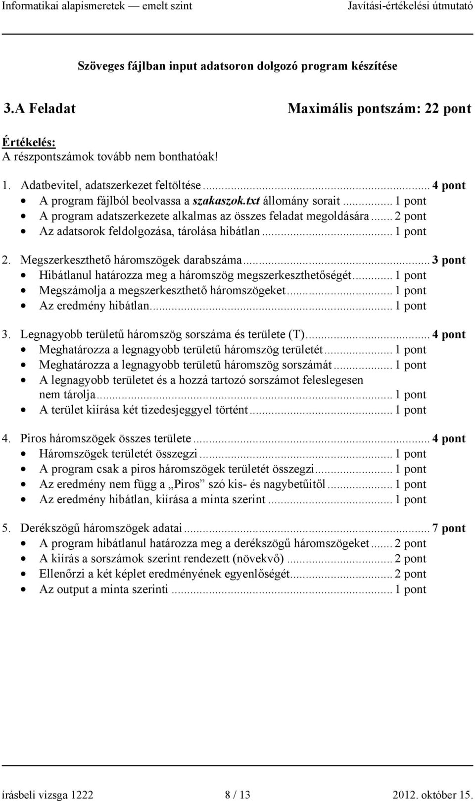 .. 3 pont Hibátlanul határozza meg a háromszög megszerkeszthetőségét... Megszámolja a megszerkeszthető háromszögeket... Az eredmény hibátlan... 3. Legnagyobb területű háromszög sorszáma és területe (T).