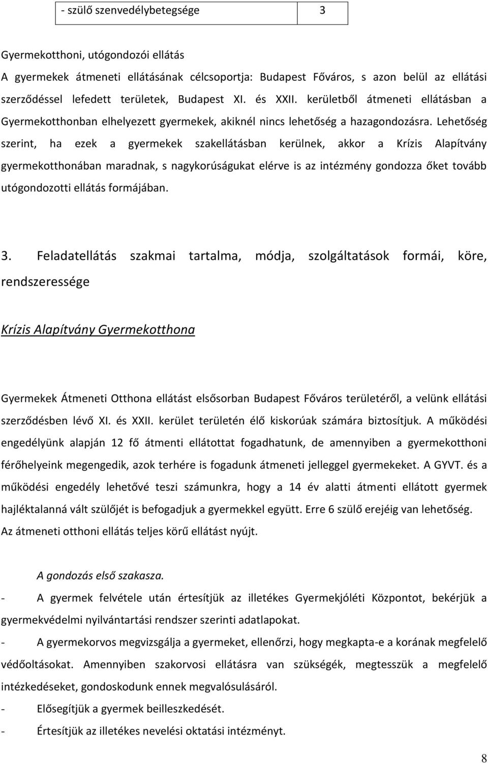 Lehetőség szerint, ha ezek a gyermekek szakellátásban kerülnek, akkor a Krízis Alapítvány gyermekotthonában maradnak, s nagykorúságukat elérve is az intézmény gondozza őket tovább utógondozotti