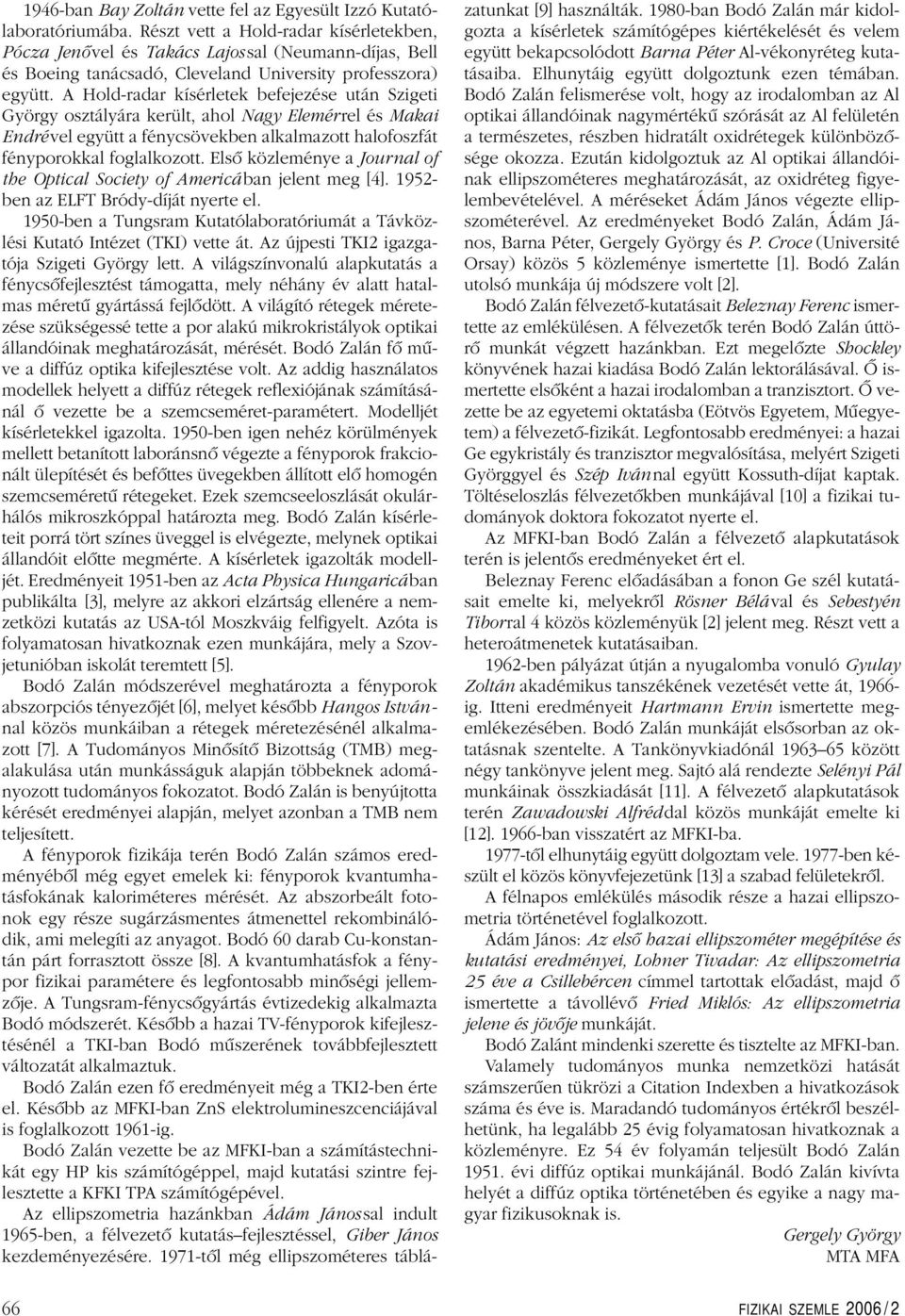 A Hold-radar kísérletek befejezése után Szigeti György osztályára került, ahol Nagy Elemérrel és Makai Endrével együtt a fénycsövekben alkalmazott halofoszfát fényporokkal foglalkozott.