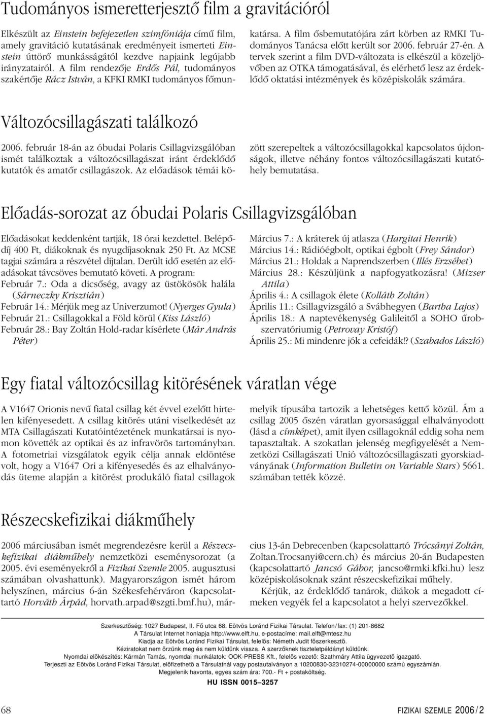 A film ôsbemutatójára zárt körben az RMKI Tudományos Tanácsa elôtt került sor 2006. február 27-én.