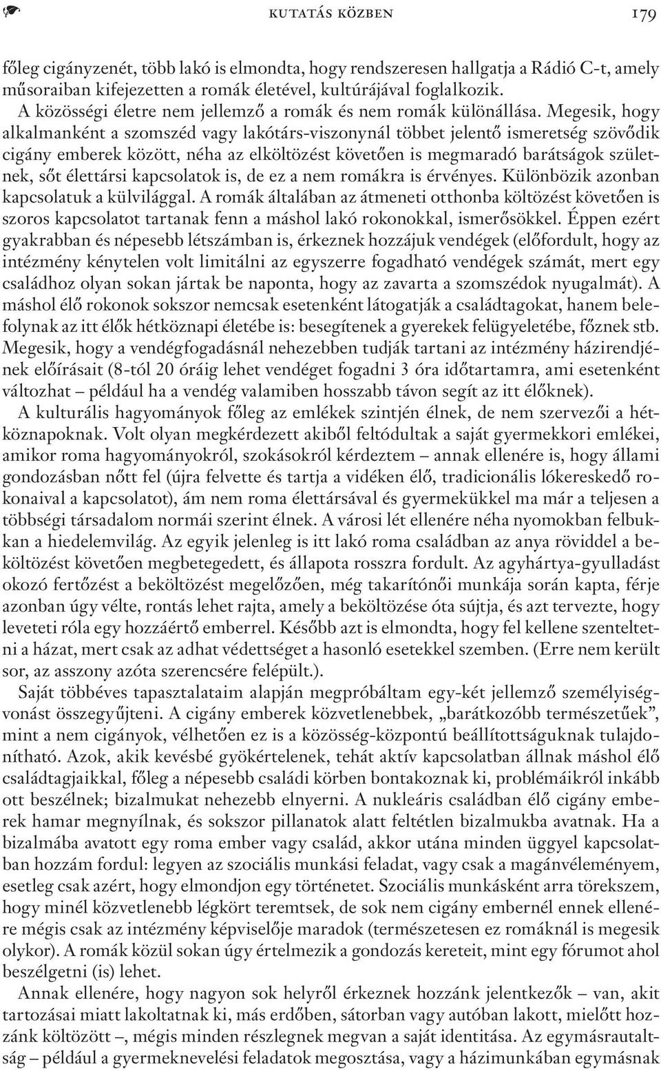 Megesik, hogy alkalmanként a szomszéd vagy lakótárs-viszonynál többet jelentő ismeretség szövődik cigány emberek között, néha az elköltözést követően is megmaradó barátságok születnek, sőt élettársi