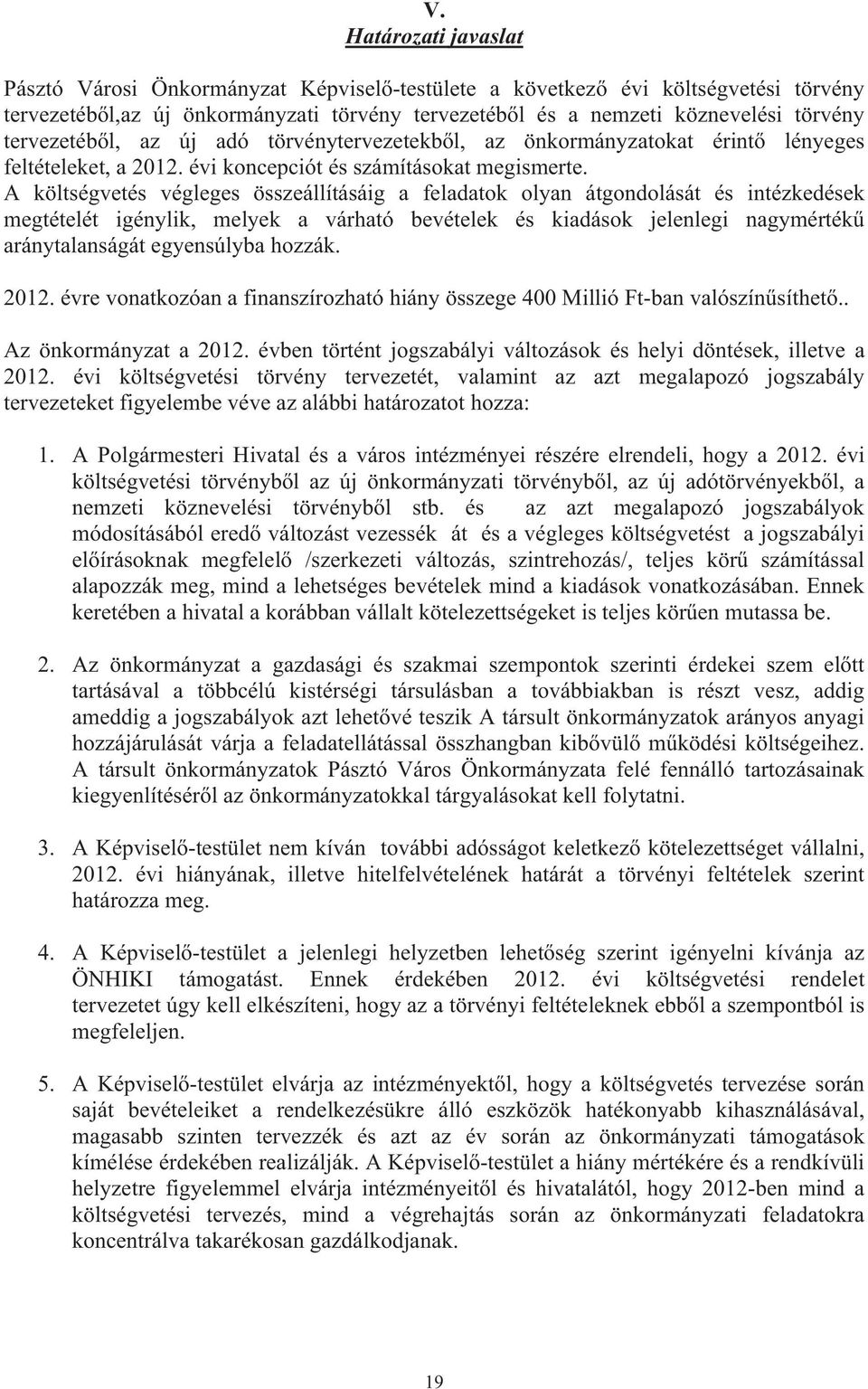 A költségvetés végleges összeállításáig a feladatok olyan átgondolását és intézkedések megtételét igénylik, melyek a várható bevételek és kiadások jelenlegi nagymérték aránytalanságát egyensúlyba