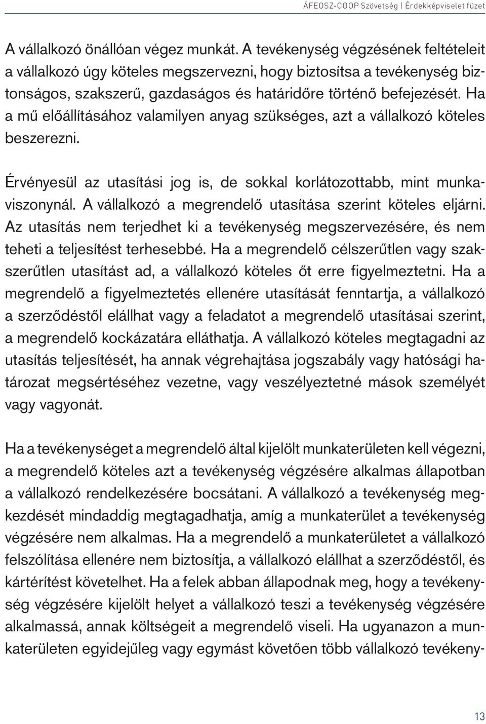 Ha a mű előállításához valamilyen anyag szükséges, azt a vállalkozó köteles beszerezni. Érvényesül az utasítási jog is, de sokkal korlátozottabb, mint munkaviszonynál.