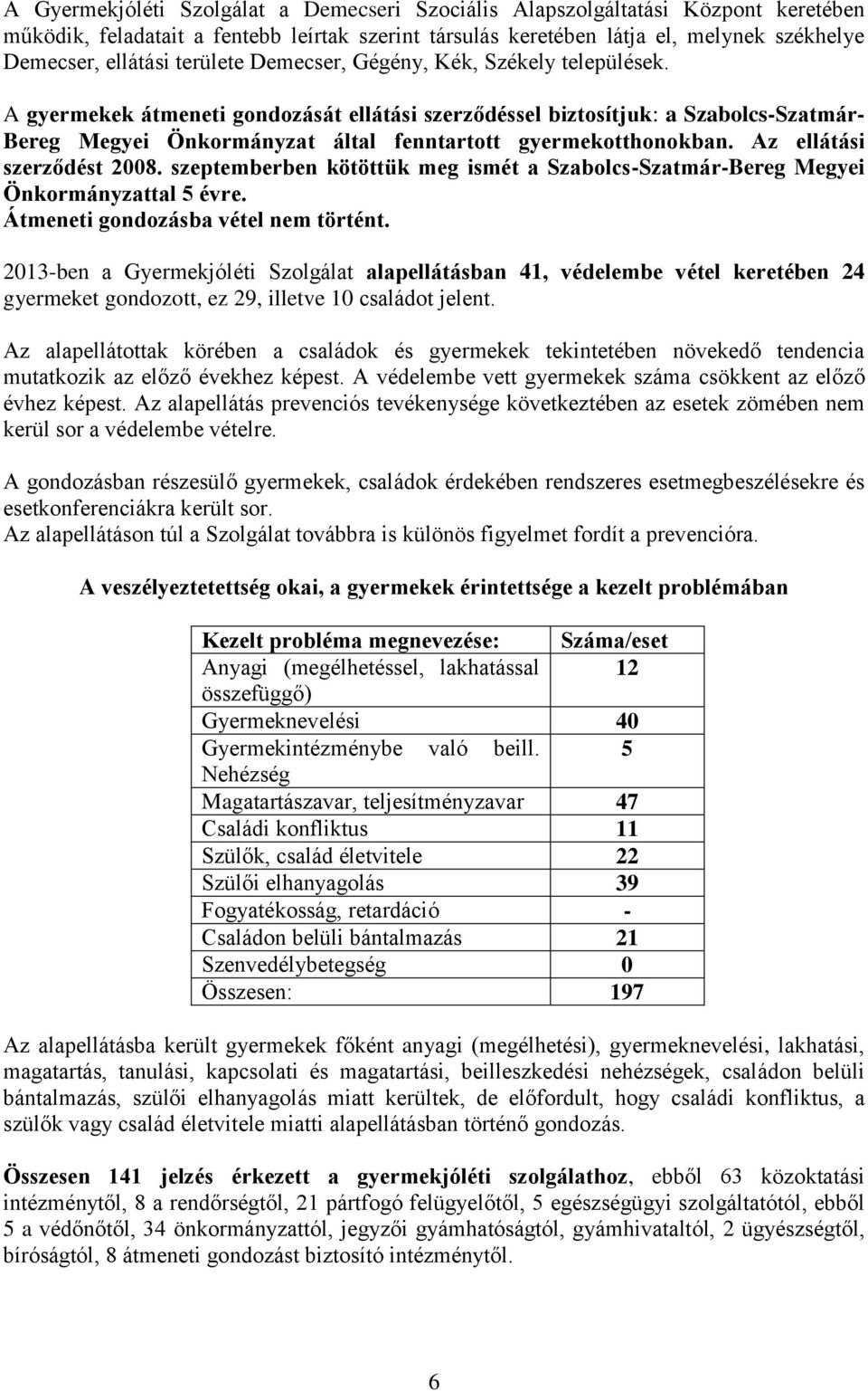 A gyermekek átmeneti gondozását ellátási szerződéssel biztosítjuk: a Szabolcs-Szatmár- Bereg Megyei Önkormányzat által fenntartott gyermekotthonokban. Az ellátási szerződést 2008.