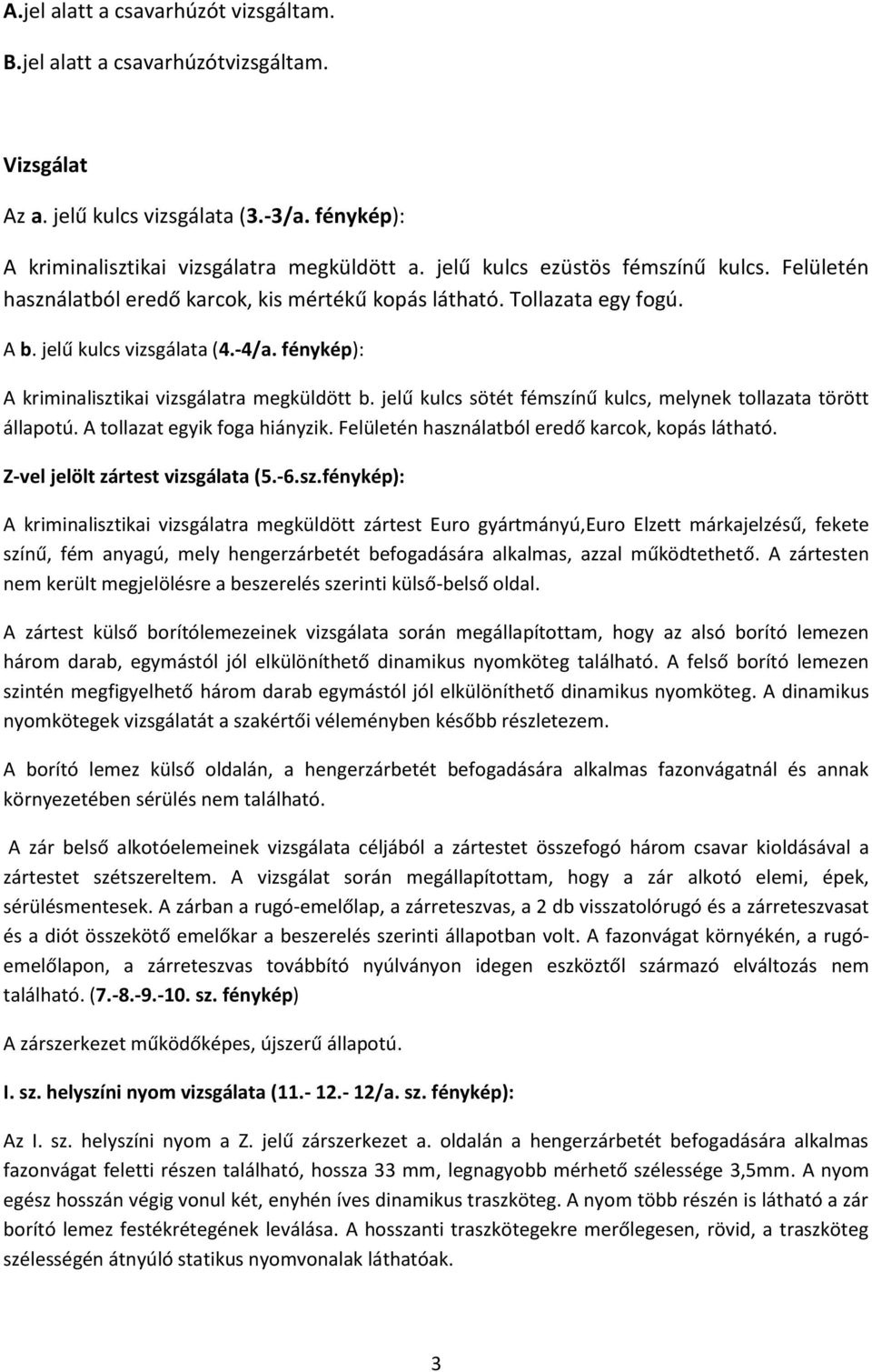 fénykép): A kriminalisztikai vizsgálatra megküldött b. jelű kulcs sötét fémszínű kulcs, melynek tollazata törött állapotú. A tollazat egyik foga hiányzik.