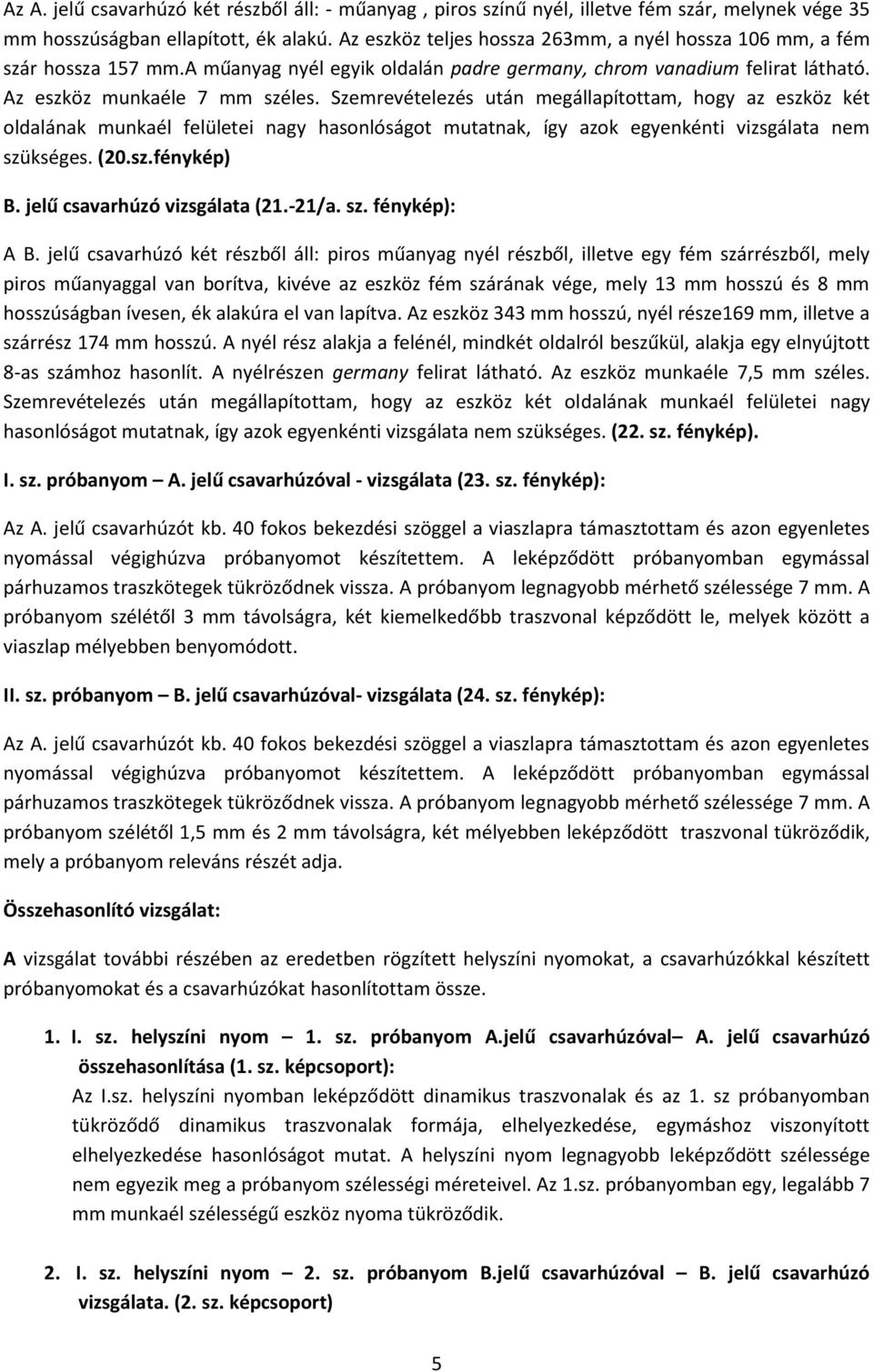 Szemrevételezés után megállapítottam, hogy az eszköz két oldalának munkaél felületei nagy hasonlóságot mutatnak, így azok egyenkénti vizsgálata nem szükséges. (20.sz.fénykép) B.