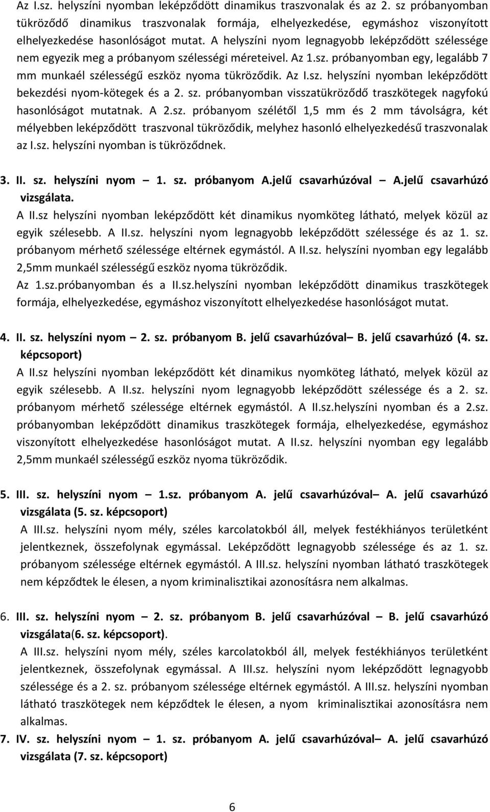 A helyszíni nyom legnagyobb leképződött szélessége nem egyezik meg a próbanyom szélességi méreteivel. Az 1.sz. próbanyomban egy, legalább 7 mm munkaél szélességű eszköz nyoma tükröződik. Az I.sz. helyszíni nyomban leképződött bekezdési nyom-kötegek és a 2.