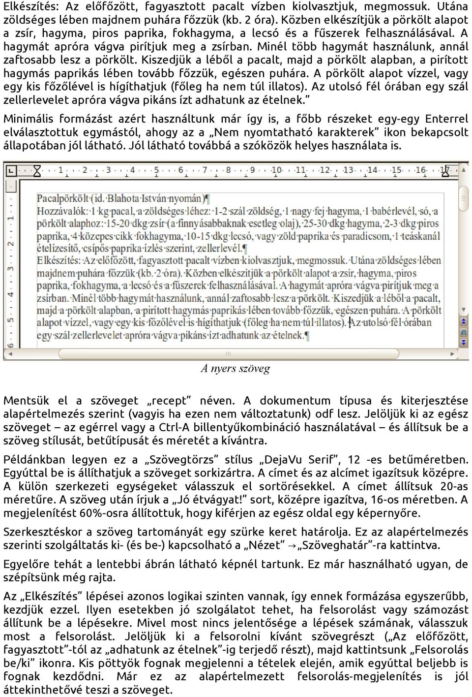 Minél több hagymát használunk, annál zaftosabb lesz a pörkölt. Kiszedjük a léből a pacalt, majd a pörkölt alapban, a pirított hagymás paprikás lében tovább főzzük, egészen puhára.