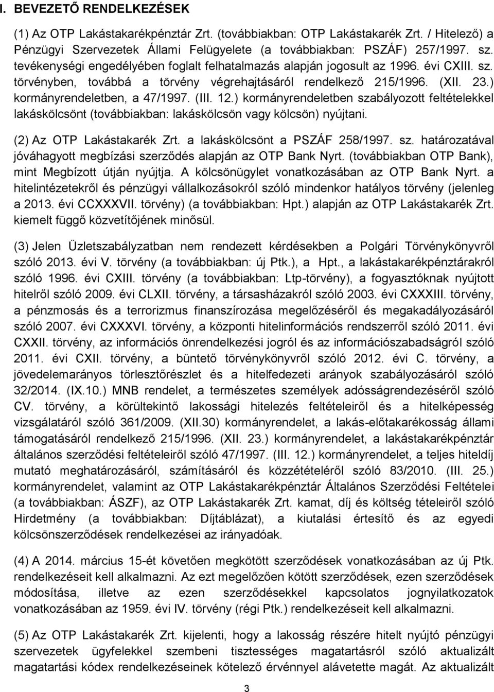 (III. 12.) kormányrendeletben szabályozott feltételekkel lakáskölcsönt (továbbiakban: lakáskölcsön vagy kölcsön) nyújtani. (2) Az OTP Lakástakarék Zrt. a lakáskölcsönt a PSZÁF 258/1997. sz. határozatával jóváhagyott megbízási szerződés alapján az OTP Bank Nyrt.