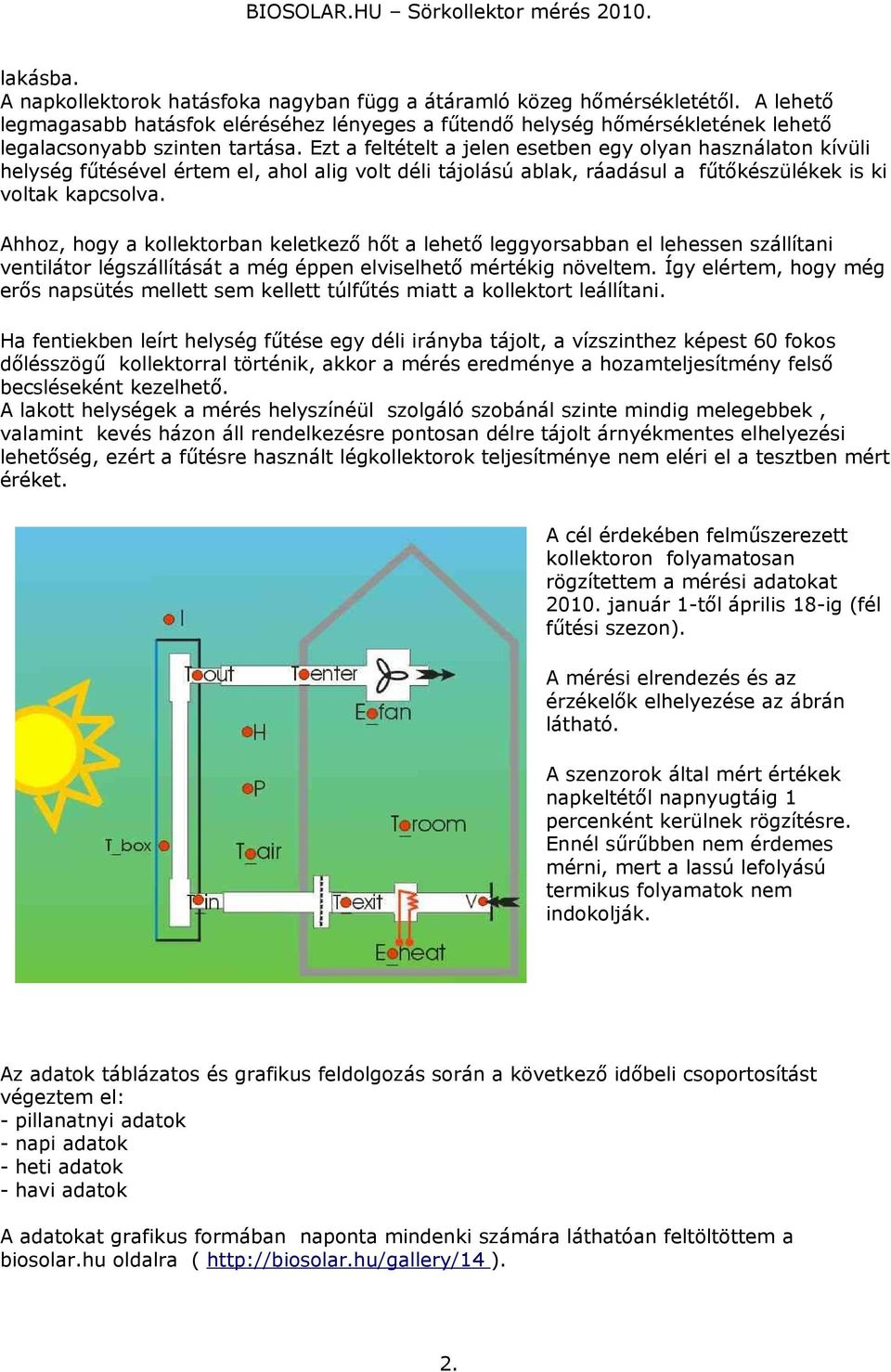 Ezt a feltételt a jelen esetben egy olyan használaton kívüli helység fűtésével értem el, ahol alig volt déli tájolású ablak, ráadásul a fűtőkészülékek is ki voltak kapcsolva.