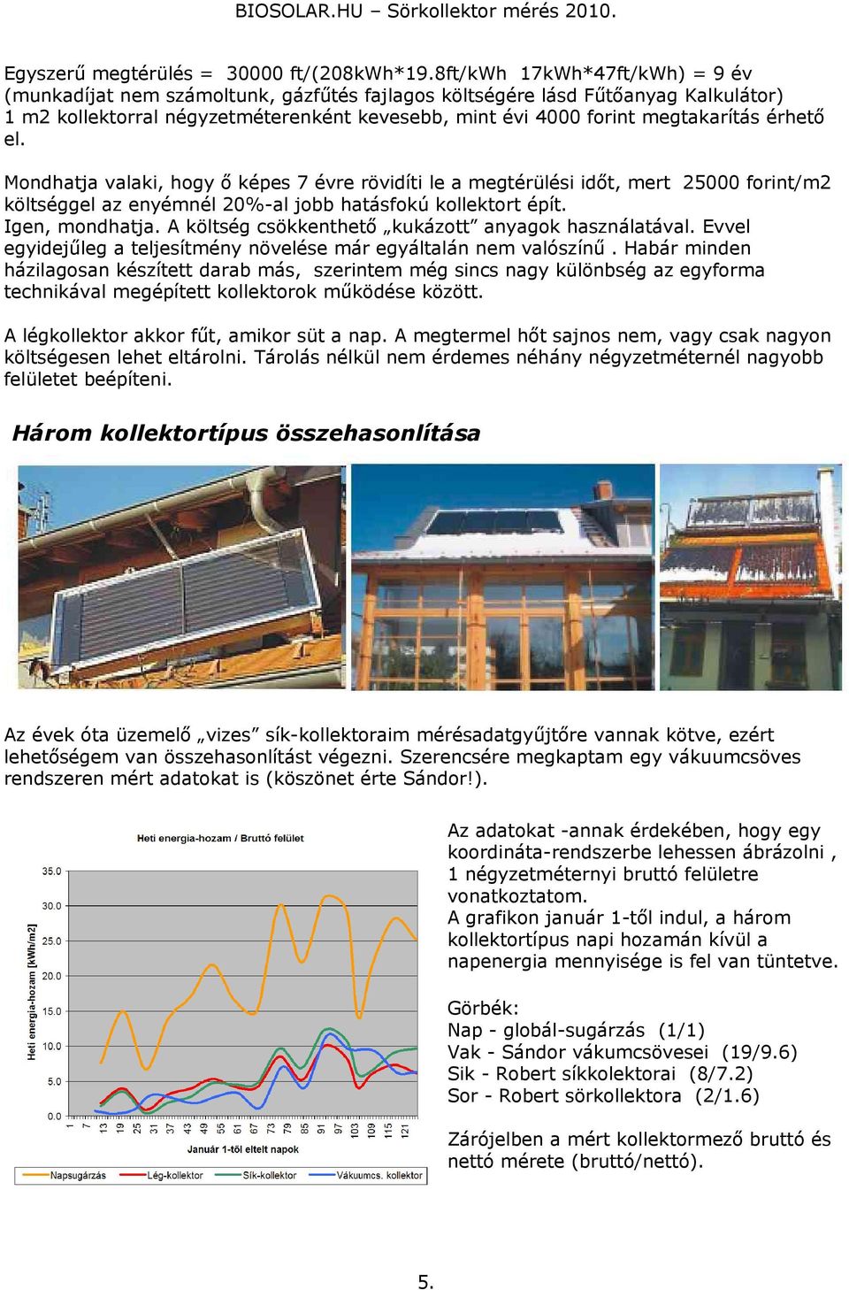 érhető el. Mondhatja valaki, hogy ő képes 7 évre rövidíti le a megtérülési időt, mert 25000 forint/m2 költséggel az enyémnél 20%-al jobb hatásfokú kollektort épít. Igen, mondhatja.