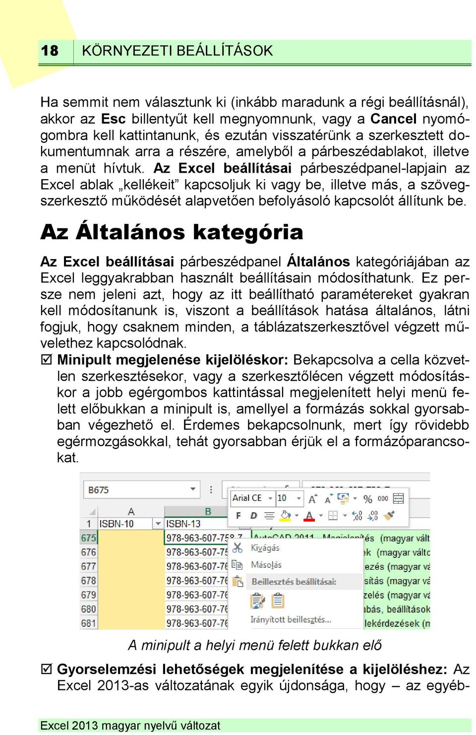 Az Excel beállításai párbeszédpanel-lapjain az Excel ablak kellékeit kapcsoljuk ki vagy be, illetve más, a szövegszerkesztő működését alapvetően befolyásoló kapcsolót állítunk be.