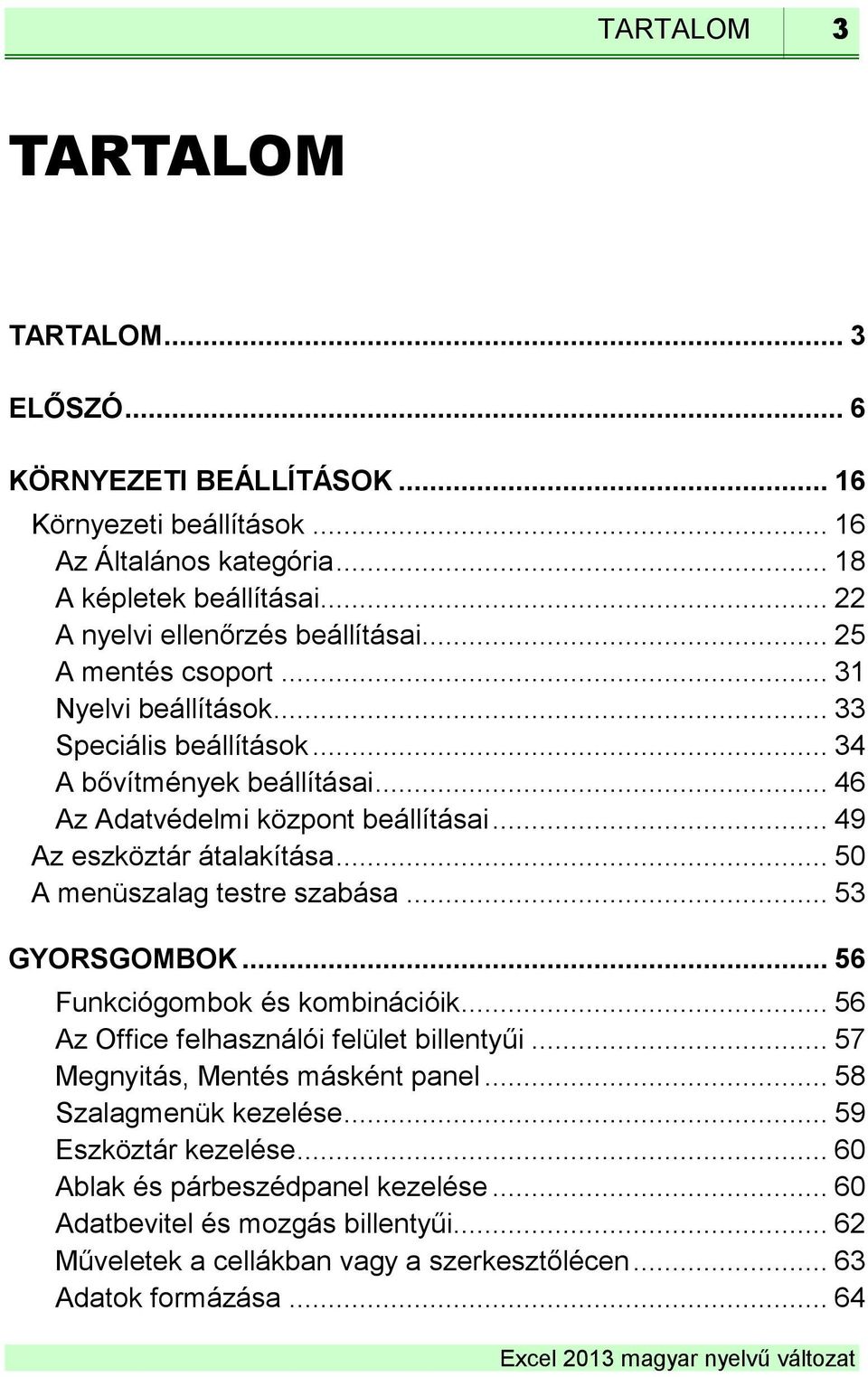 .. 49 Az eszköztár átalakítása... 50 A menüszalag testre szabása... 53 GYORSGOMBOK... 56 Funkciógombok és kombinációik... 56 Az Office felhasználói felület billentyűi.