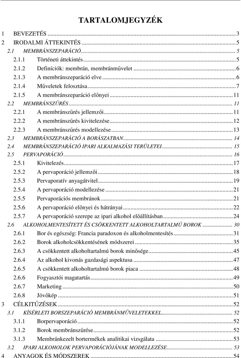 3 MEMBRÁNSZEPARÁCIÓ A BORÁSZATBAN... 14 2.4 MEMBRÁNSZEPARÁCIÓ IPARI ALKALMAZÁSI TERÜLETEI... 15 2.5 PERVAPORÁCIÓ... 16 2.5.1 Kivitelezés...17 2.5.2 A pervaporáció jellemzıi...18 2.5.3 Pervaporatív anyagátvitel.