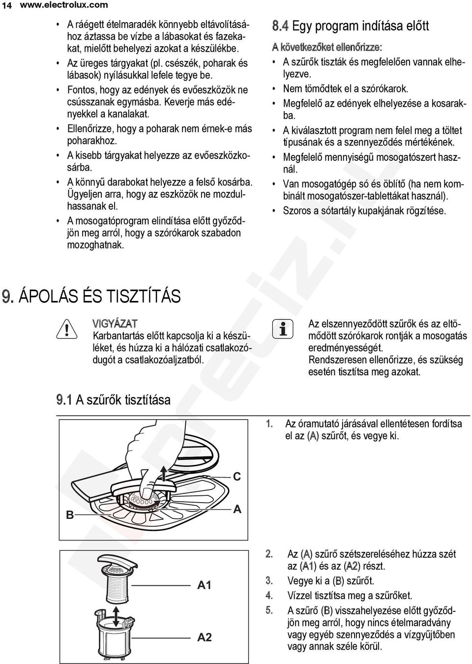 Ellenőrizze, hogy a poharak nem érnek-e más poharakhoz. A kisebb tárgyakat helyezze az evőeszközkosárba. A könnyű darabokat helyezze a felső kosárba.