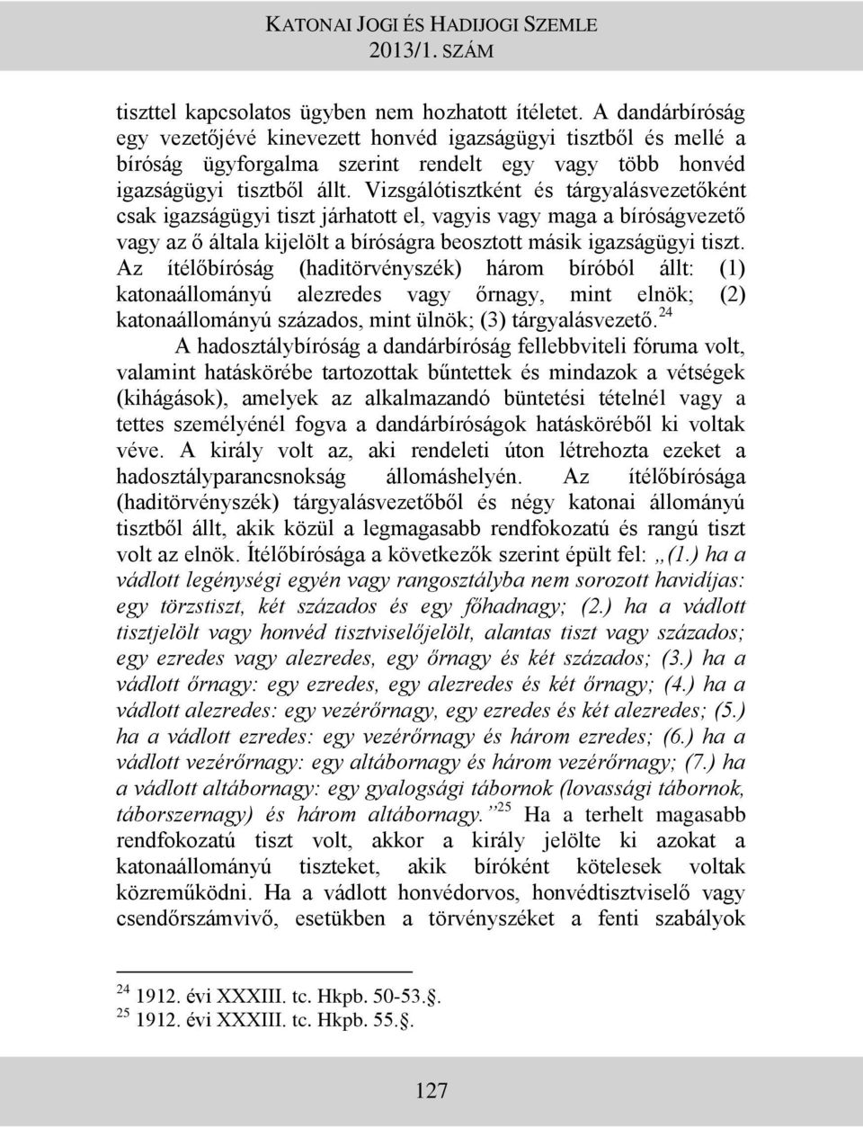 Vizsgálótisztként és tárgyalásvezetőként csak igazságügyi tiszt járhatott el, vagyis vagy maga a bíróságvezető vagy az ő általa kijelölt a bíróságra beosztott másik igazságügyi tiszt.