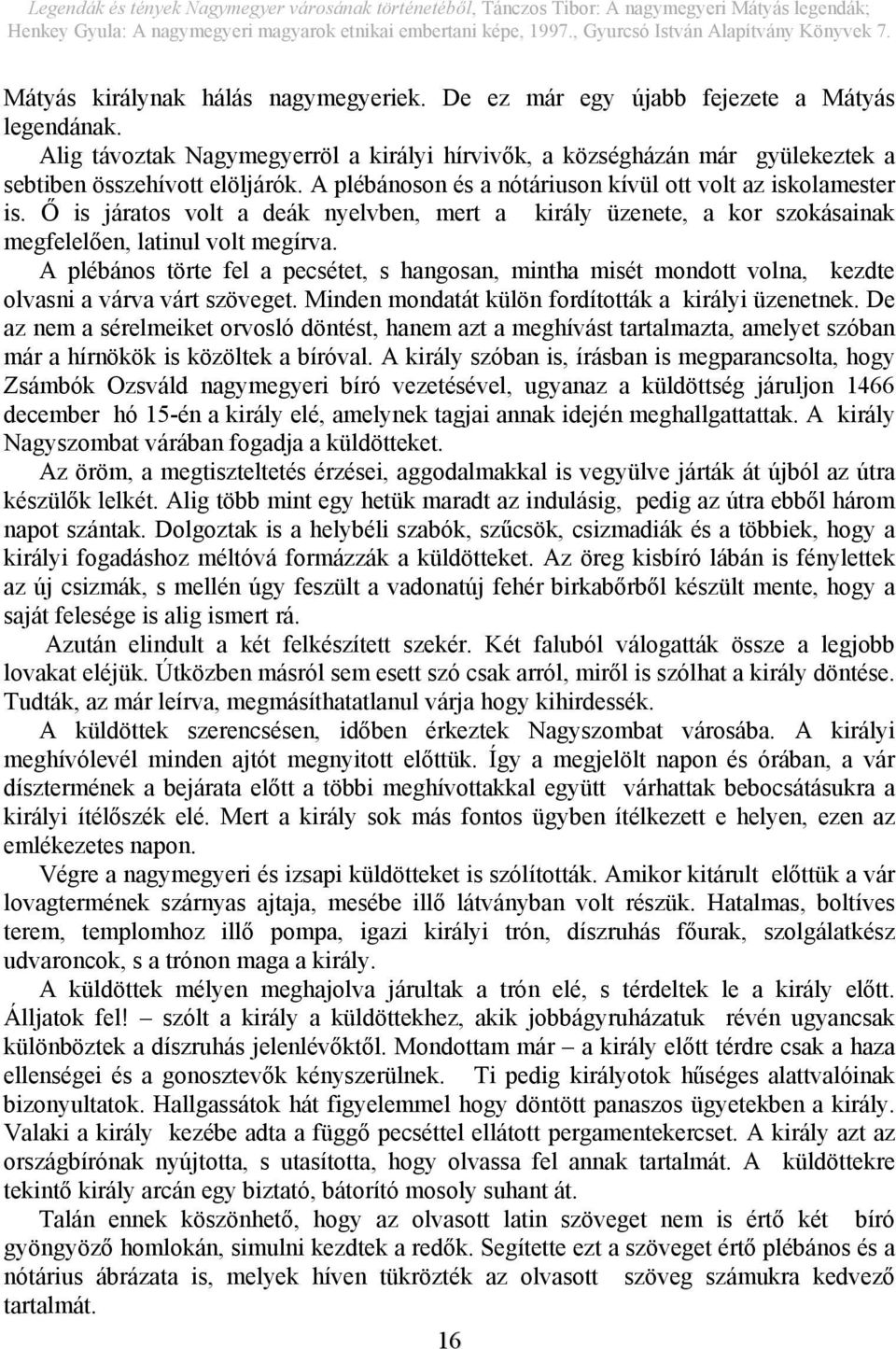 A plébános törte fel a pecsétet, s hangosan, mintha misét mondott volna, kezdte olvasni a várva várt szöveget. Minden mondatát külön fordították a királyi üzenetnek.