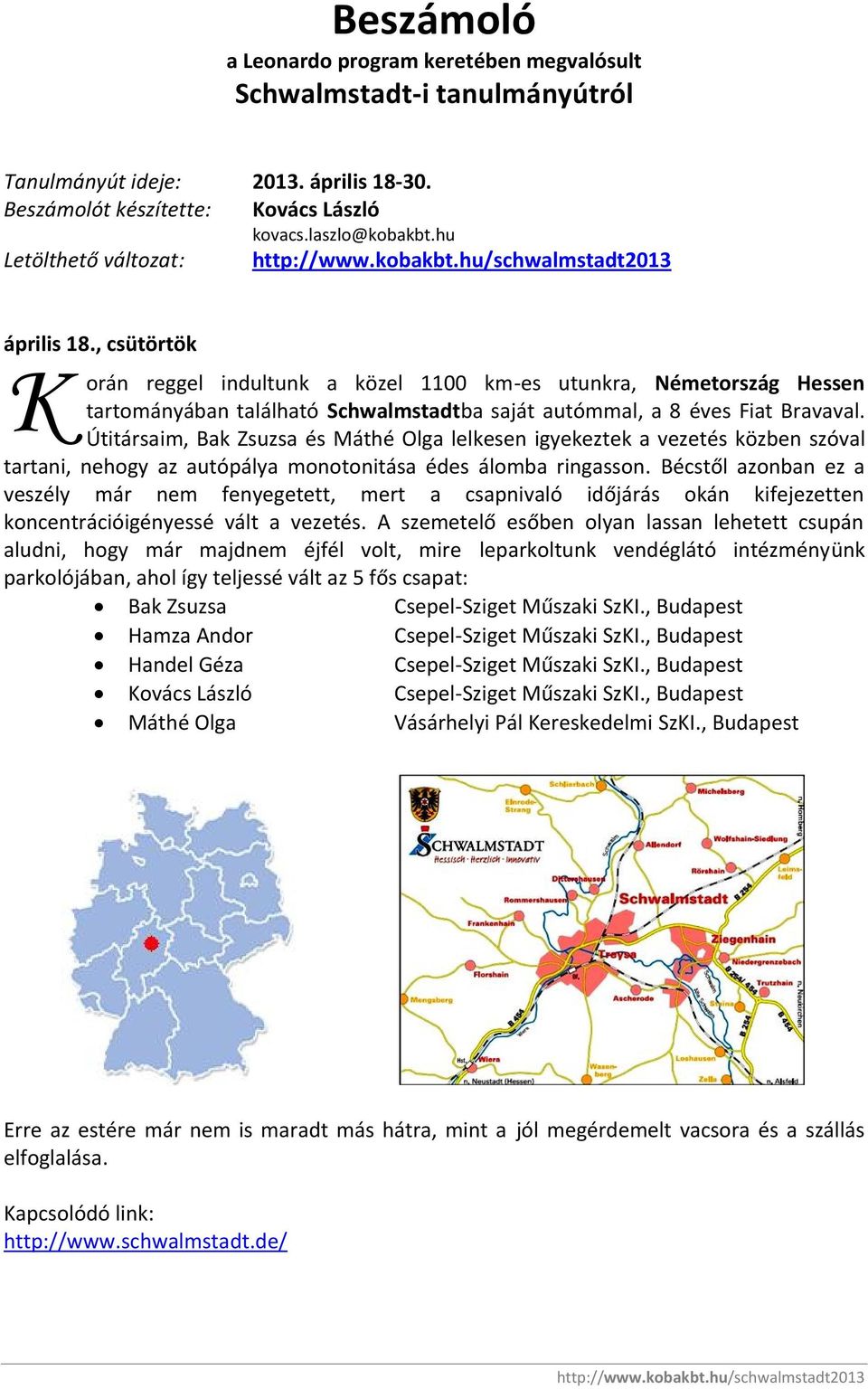 Útitársaim, Bak Zsuzsa és Máthé Olga lelkesen igyekeztek a vezetés közben szóval tartani, nehogy az autópálya monotonitása édes álomba ringasson.