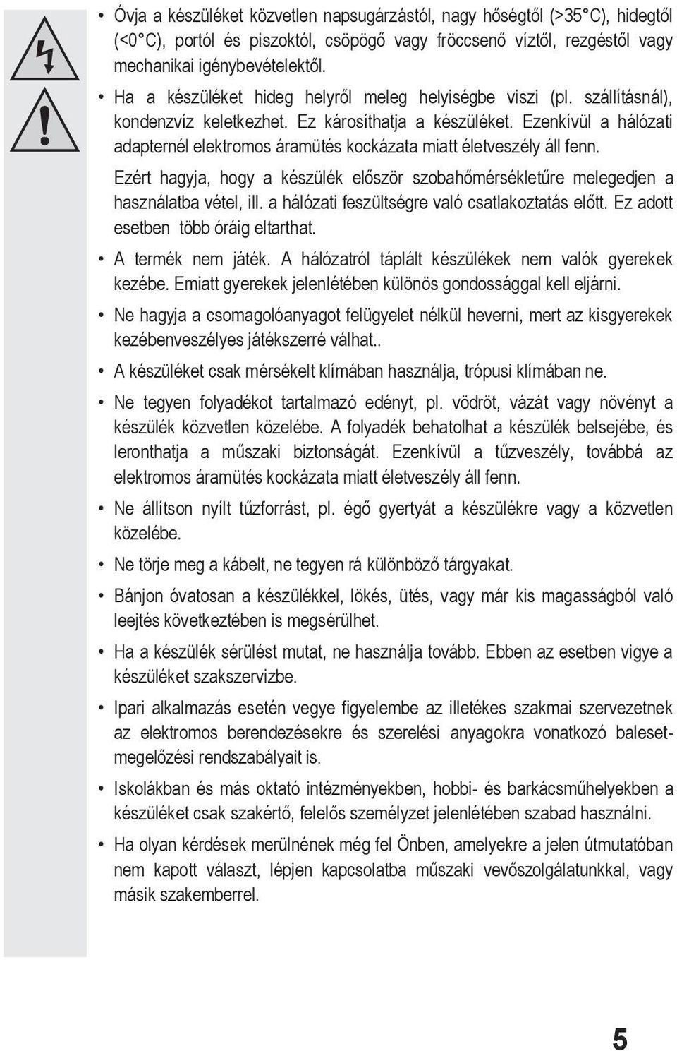 Ezenkívül a hálózati adapternél elektromos áramütés kockázata miatt életveszély áll fenn. Ezért hagyja, hogy a készülék először szobahőmérsékletűre melegedjen a használatba vétel, ill.