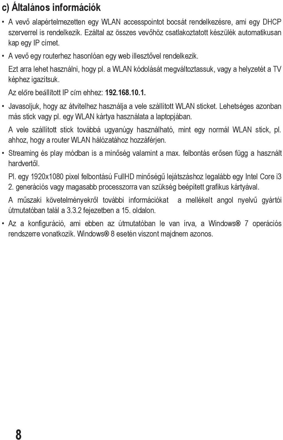 a WLAN kódolását megváltoztassuk, vagy a helyzetét a TV képhez igazítsuk. Az előre beállított IP cím ehhez: 192.168.10.1. Javasoljuk, hogy az átvitelhez használja a vele szállított WLAN sticket.