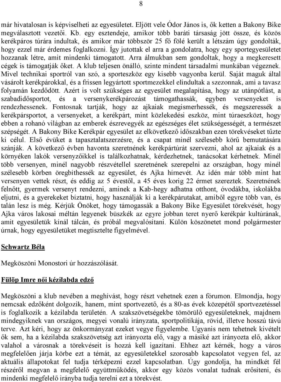 Így jutottak el arra a gondolatra, hogy egy sportegyesületet hozzanak létre, amit mindenki támogatott. Arra álmukban sem gondoltak, hogy a megkeresett cégek is támogatják őket.