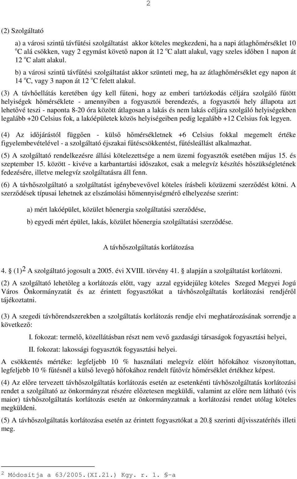 (3) A távhıellátás keretében úgy kell főteni, hogy az emberi tartózkodás céljára szolgáló főtött helyiségek hımérséklete - amennyiben a fogyasztói berendezés, a fogyasztói hely állapota azt lehetıvé