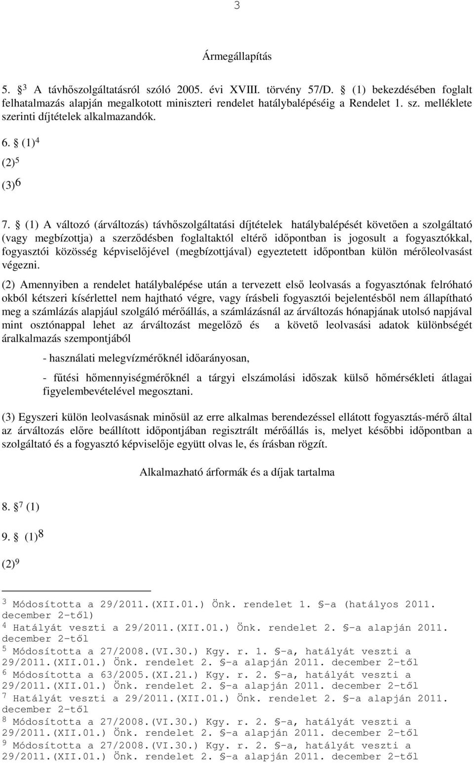 (1) A változó (árváltozás) távhıszolgáltatási díjtételek hatálybalépését követıen a szolgáltató (vagy megbízottja) a szerzıdésben foglaltaktól eltérı idıpontban is jogosult a fogyasztókkal,