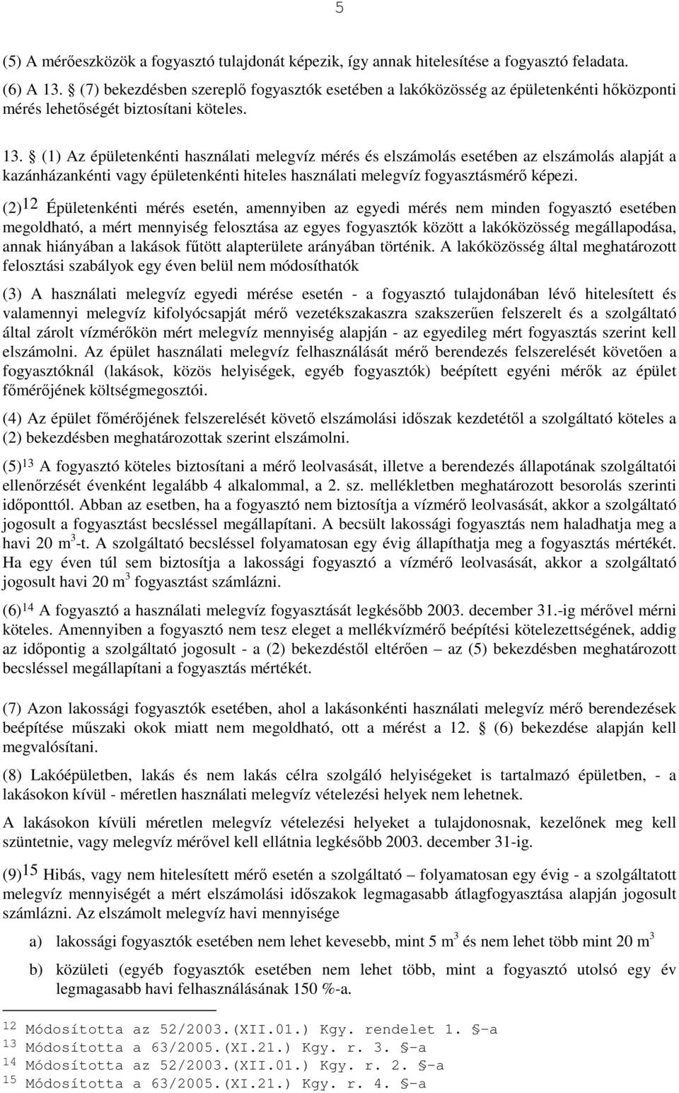 (1) Az épületenkénti használati melegvíz mérés és elszámolás esetében az elszámolás alapját a kazánházankénti vagy épületenkénti hiteles használati melegvíz fogyasztásmérı képezi.