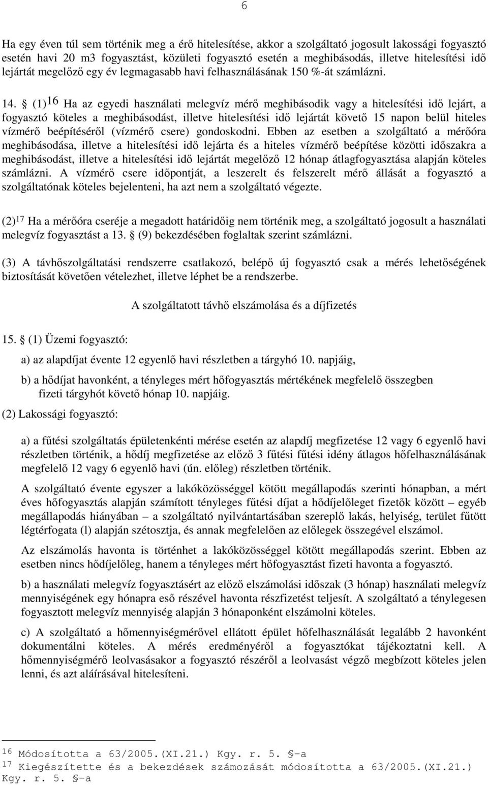 (1) 16 Ha az egyedi használati melegvíz mérı meghibásodik vagy a hitelesítési idı lejárt, a fogyasztó köteles a meghibásodást, illetve hitelesítési idı lejártát követı 15 napon belül hiteles vízmérı