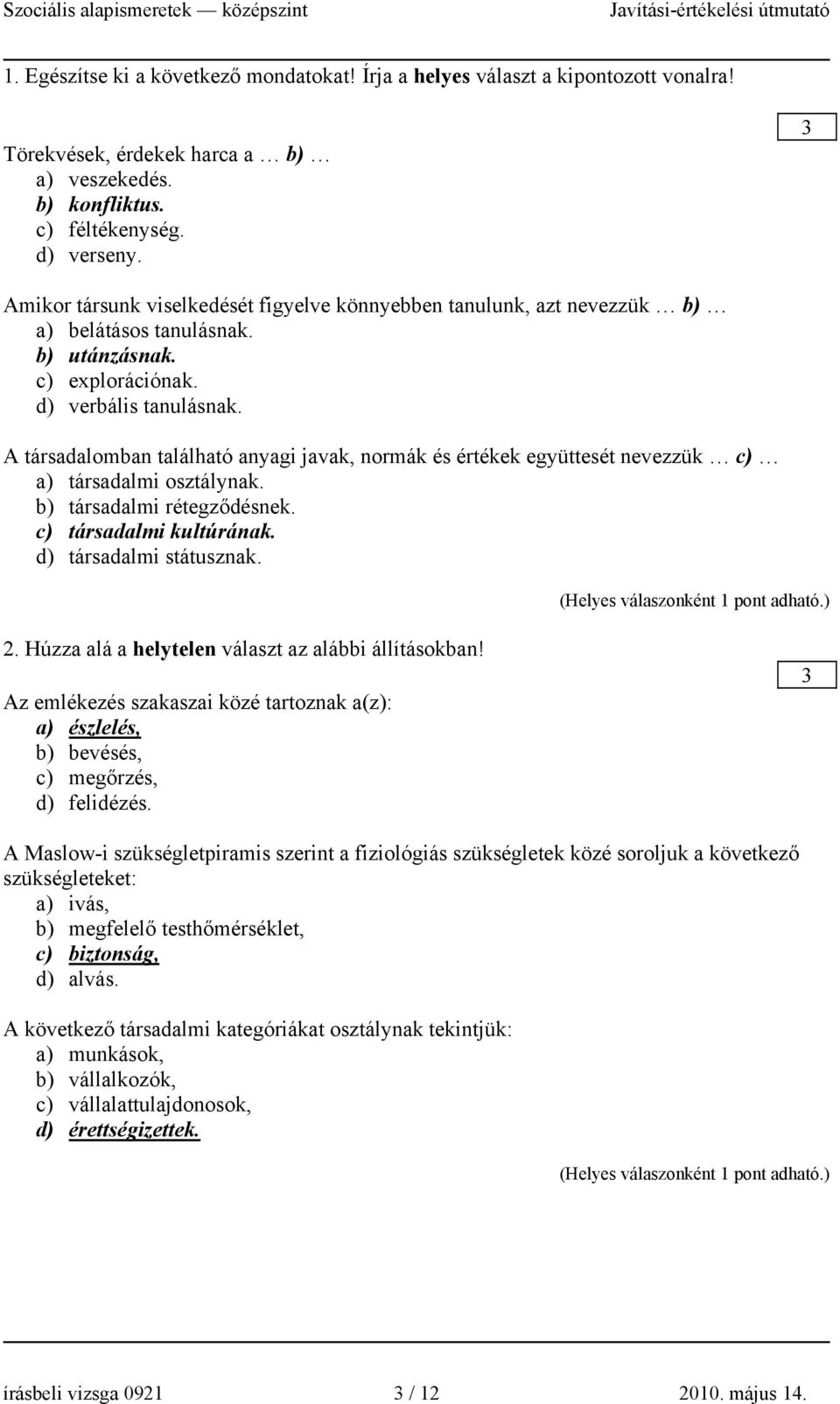 A társadalomban található anyagi javak, normák és értékek együttesét nevezzük c) a) társadalmi osztálynak. b) társadalmi rétegződésnek. c) társadalmi kultúrának. d) társadalmi státusznak. 2.