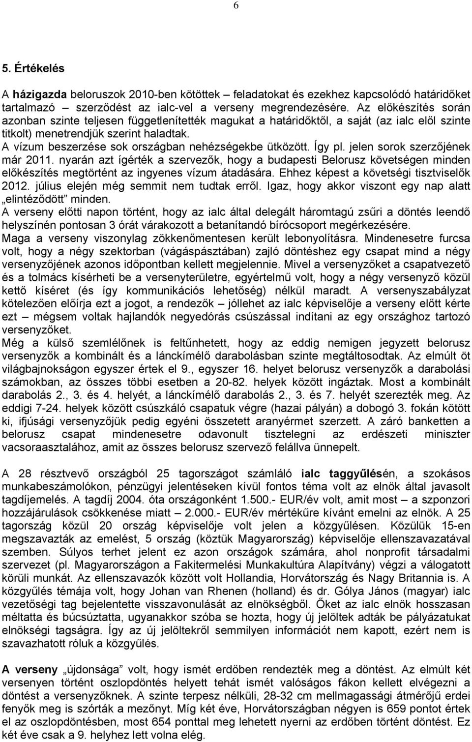 A vízum beszerzése sok országban nehézségekbe ütközött. Így pl. jelen sorok szerzőjének már 2011.