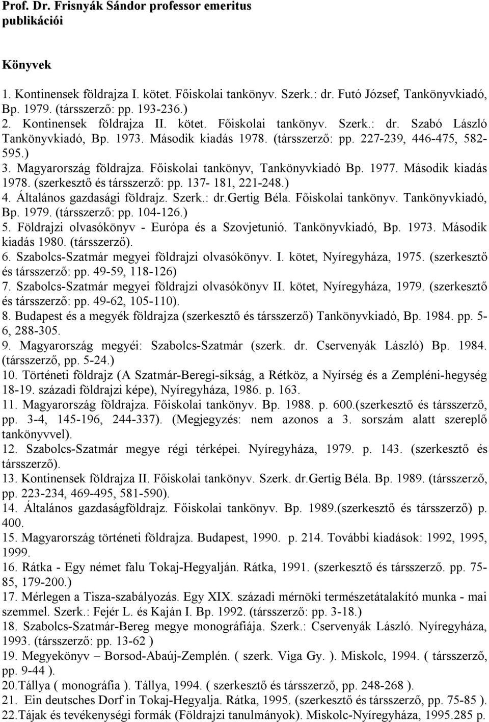 Főiskolai tankönyv, Tankönyvkiadó Bp. 1977. Második kiadás 1978. (szerkesztő és társszerző: pp. 137-181, 221-248.) 4. Általános gazdasági földrajz. Szerk.: dr.gertig Béla. Főiskolai tankönyv.