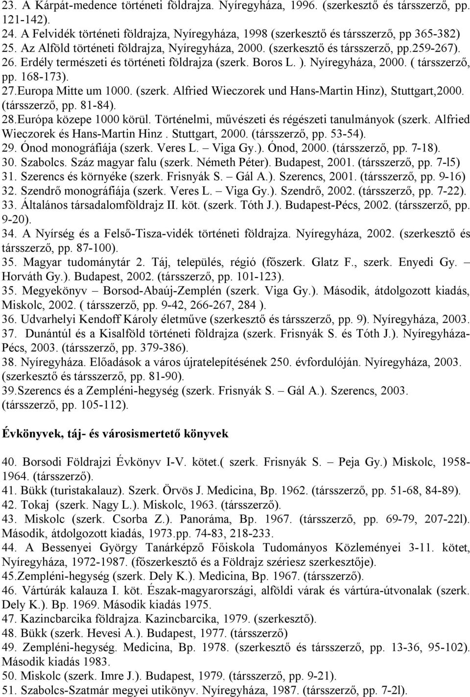 168-173). 27.Europa Mitte um 1000. (szerk. Alfried Wieczorek und Hans-Martin Hinz), Stuttgart,2000. (társszerző, pp. 81-84). 28.Európa közepe 1000 körül.