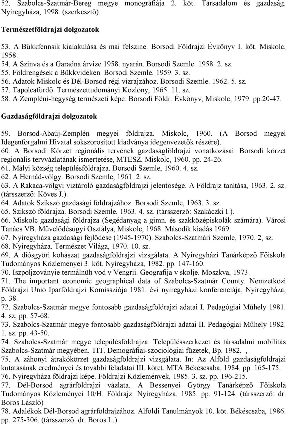 Adatok Miskolc és Dél-Borsod régi vízrajzához. Borsodi Szemle. 1962. 5. sz. 57. Tapolcafürdő. Természettudományi Közlöny, 1965. 11. sz. 58. A Zempléni-hegység természeti képe. Borsodi Földr.