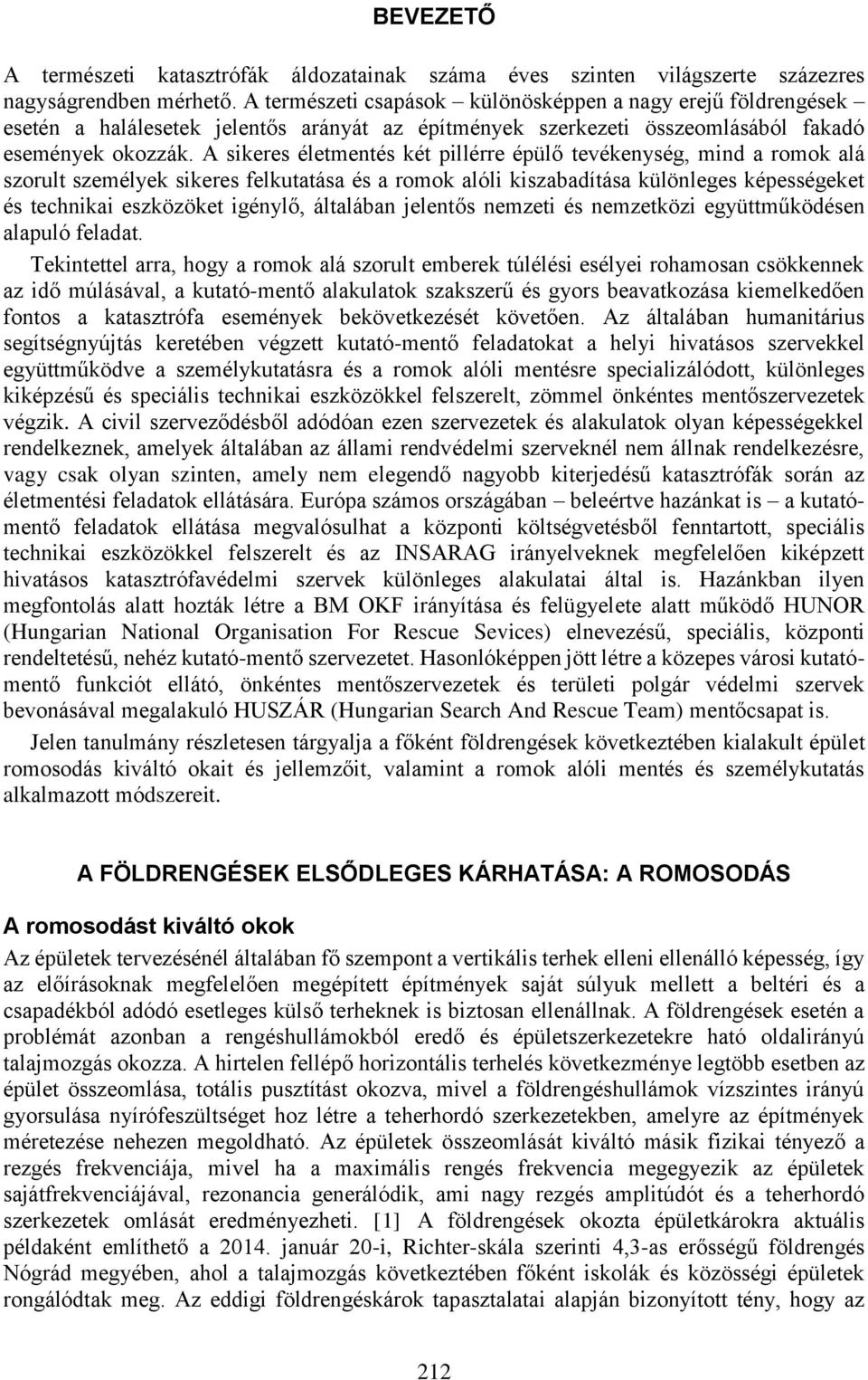 A sikeres életmentés két pillérre épülő tevékenység, mind a romok alá szorult személyek sikeres felkutatása és a romok alóli kiszabadítása különleges képességeket és technikai eszközöket igénylő,