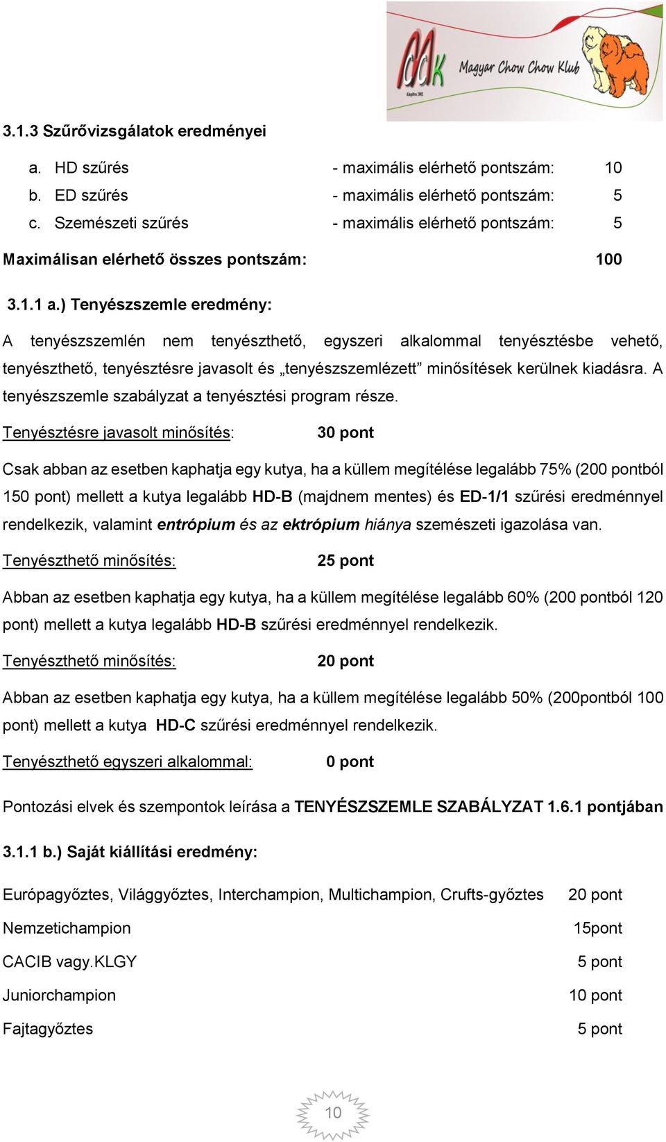 ) Tenyészszemle eredmény: A tenyészszemlén nem tenyészthető, egyszeri alkalommal tenyésztésbe vehető, tenyészthető, tenyésztésre javasolt és tenyészszemlézett minősítések kerülnek kiadásra.