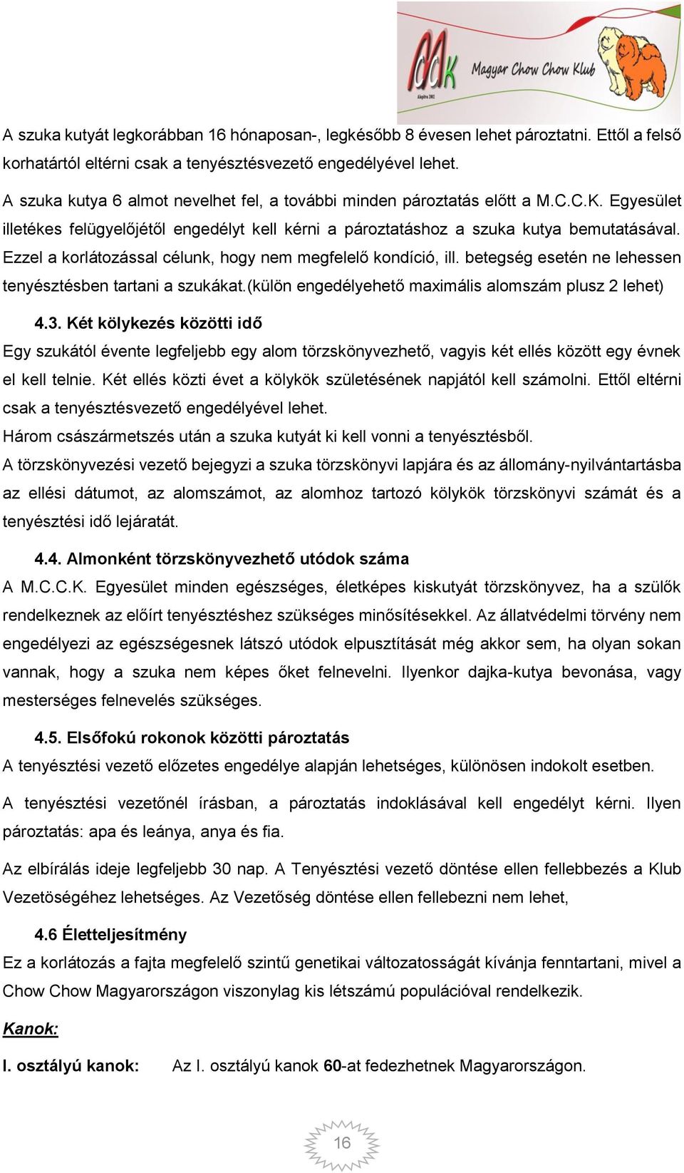 Ezzel a korlátozással célunk, hogy nem megfelelő kondíció, ill. betegség esetén ne lehessen tenyésztésben tartani a szukákat.(külön engedélyehető maximális alomszám plusz 2 lehet) 4.3.