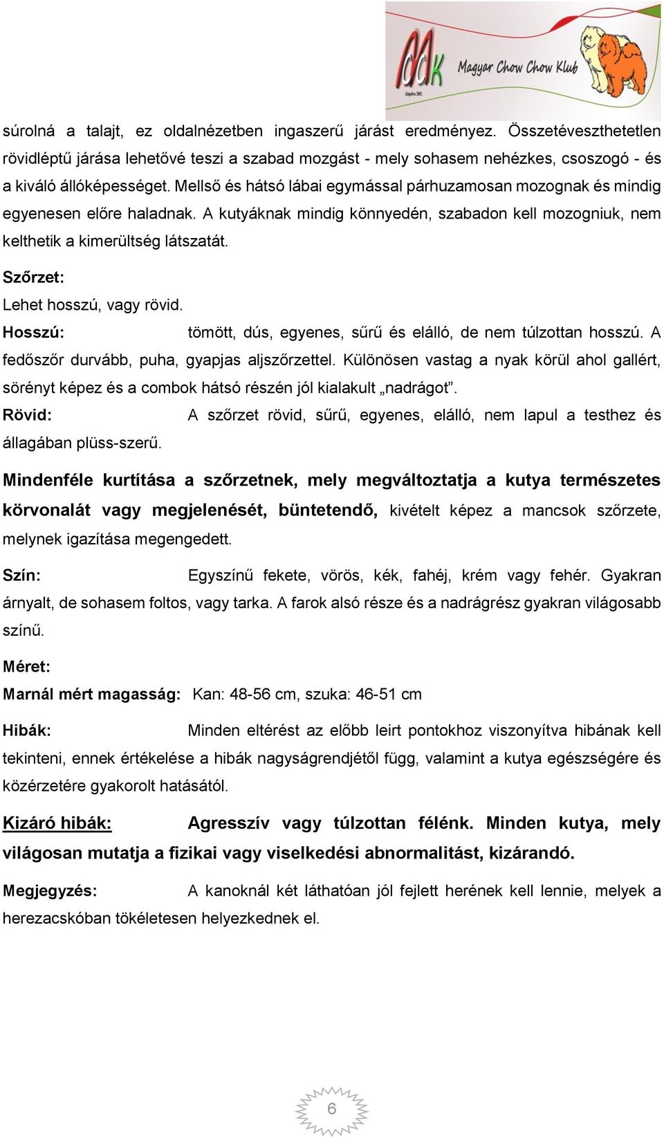 Szőrzet: Lehet hosszú, vagy rövid. Hosszú: tömött, dús, egyenes, sűrű és elálló, de nem túlzottan hosszú. A fedőszőr durvább, puha, gyapjas aljszőrzettel.