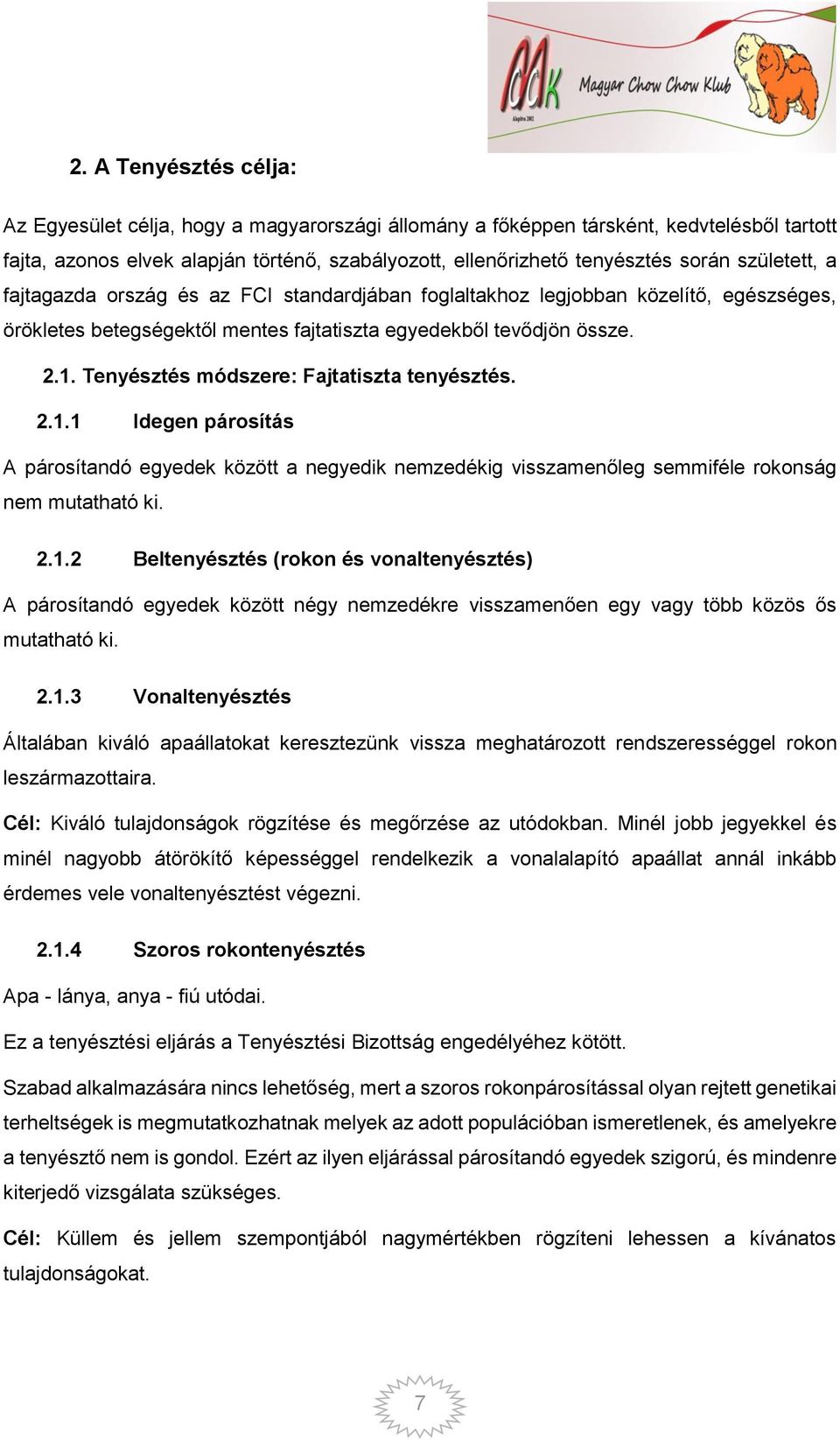 Tenyésztés módszere: Fajtatiszta tenyésztés. 2.1.1 Idegen párosítás A párosítandó egyedek között a negyedik nemzedékig visszamenőleg semmiféle rokonság nem mutatható ki. 2.1.2 Beltenyésztés (rokon és vonaltenyésztés) A párosítandó egyedek között négy nemzedékre visszamenően egy vagy több közös ős mutatható ki.