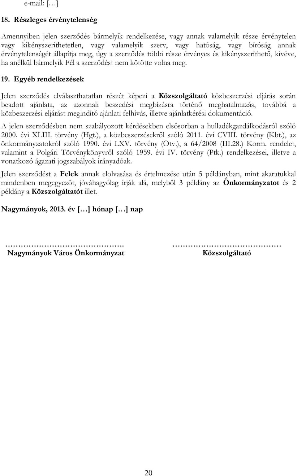 érvénytelenségét állapítja meg, úgy a szerződés többi része érvényes és kikényszeríthető, kivéve, ha anélkül bármelyik Fél a szerződést nem kötötte volna meg. 19.