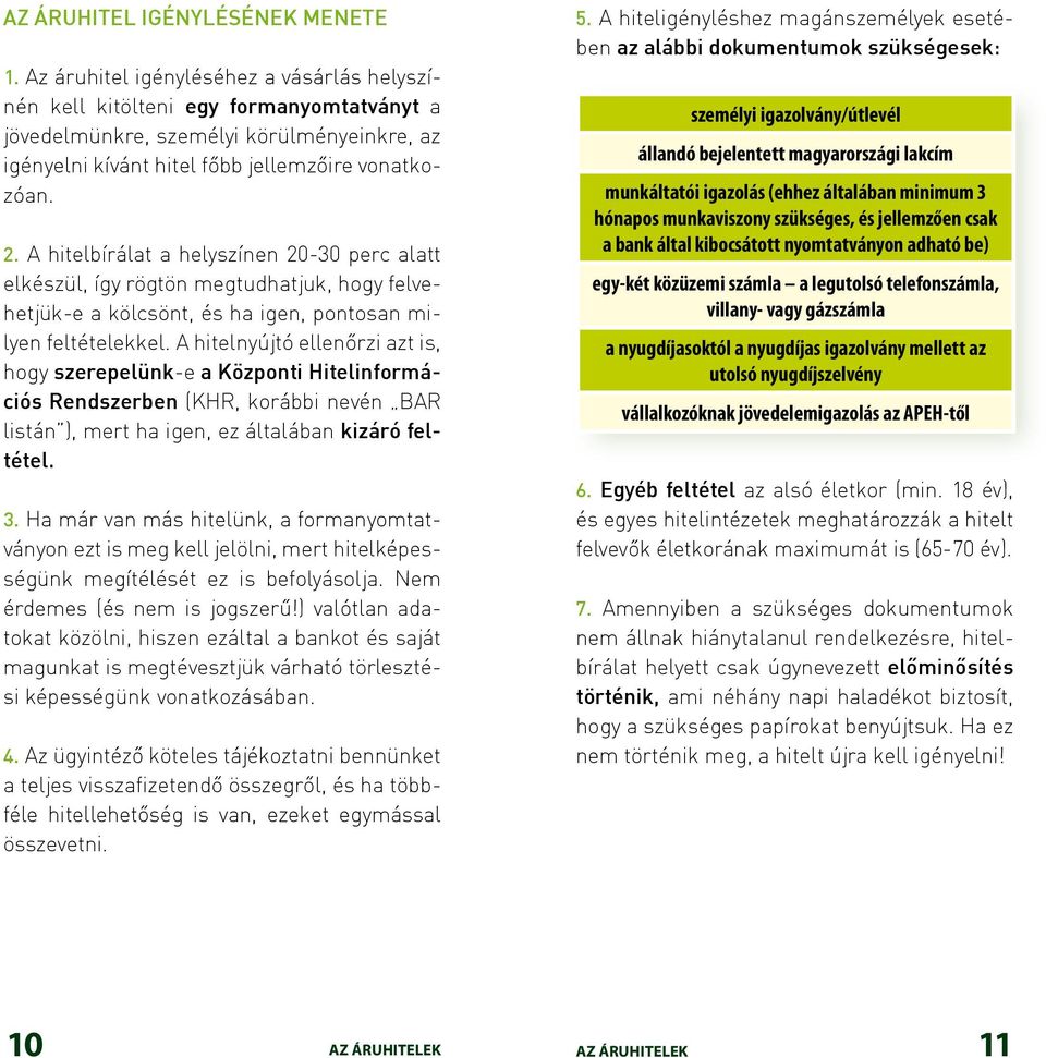 A hitelbírálat a helyszínen 20-30 perc alatt elkészül, így rögtön megtudhatjuk, hogy felvehetjük-e a kölcsönt, és ha igen, pontosan milyen feltételekkel.