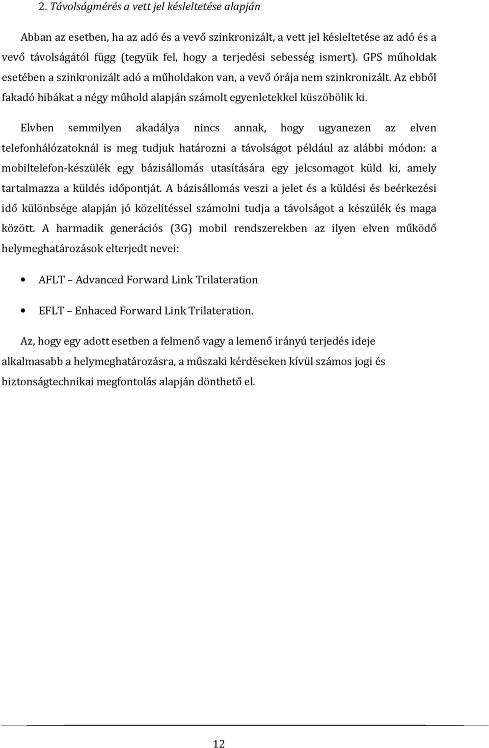 Elvben semmilyen akadálya nincs annak, hogy ugyanezen az elven telefonhálózatoknál is meg tudjuk határozni a távolságot például az alábbi módon: a mobiltelefon-készülék egy bázisállomás utasítására