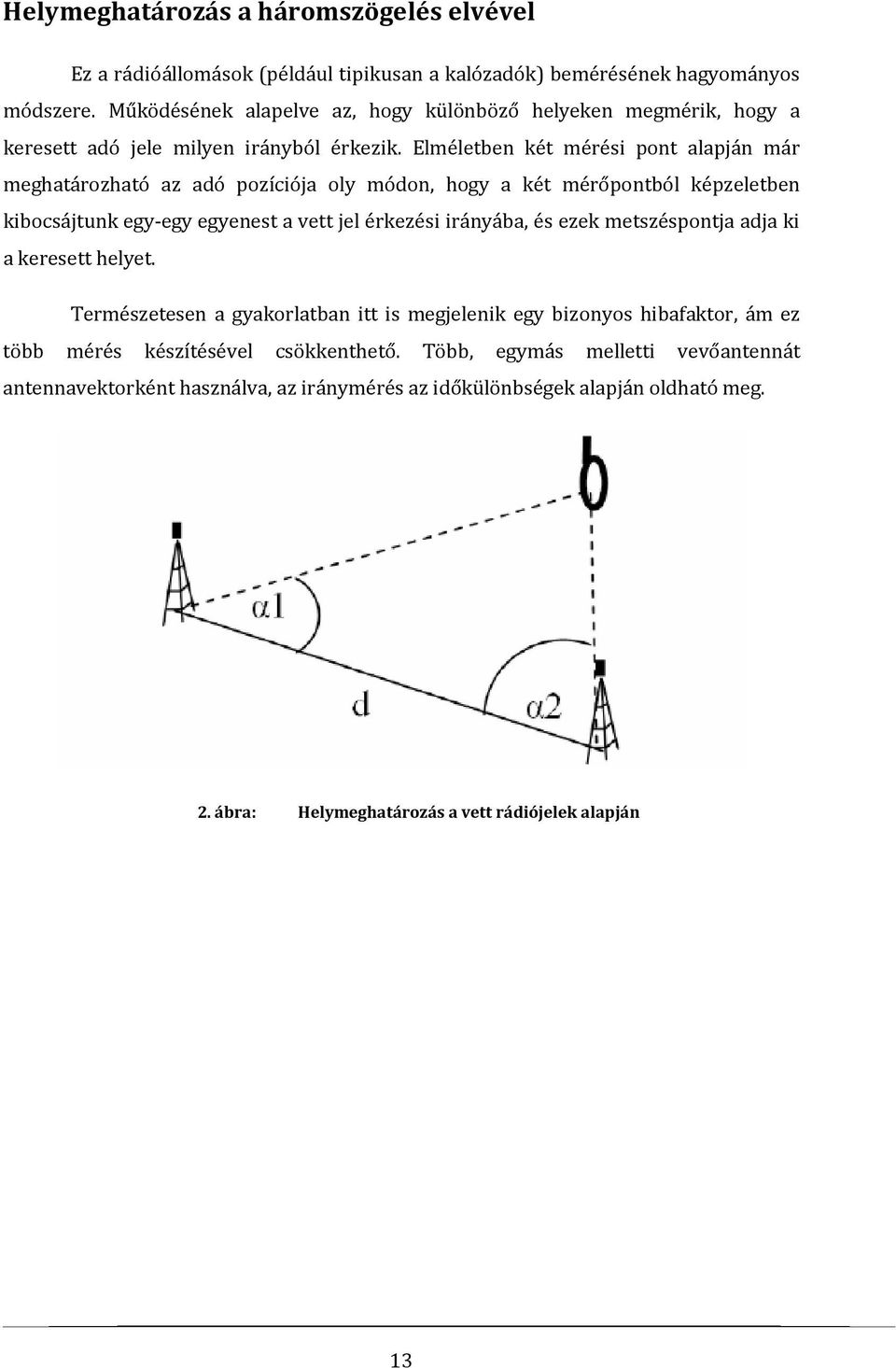 Elméletben két mérési pont alapján már meghatározható az adó pozíciója oly módon, hogy a két mérőpontból képzeletben kibocsájtunk egy-egy egyenest a vett jel érkezési irányába, és ezek