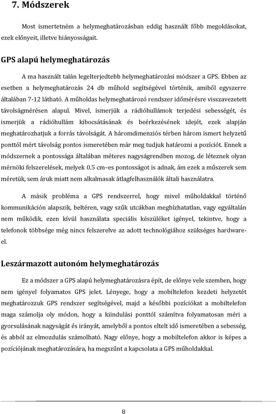 Ebben az esetben a helymeghatározás 24 db műhold segítségével történik, amiből egyszerre általában 7-12 látható. A műholdas helymeghatározó rendszer időmérésre visszavezetett távolságmérésen alapul.