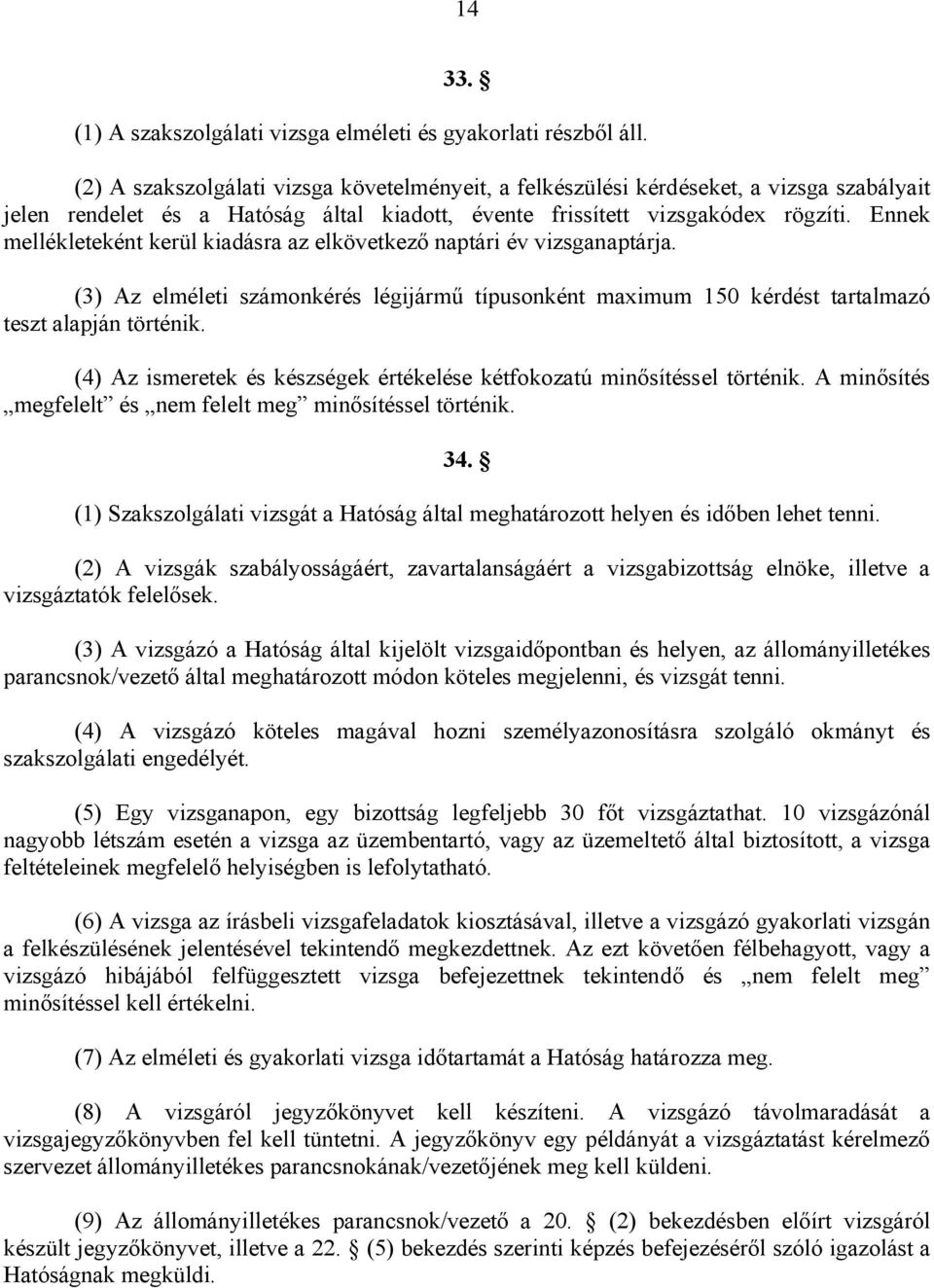 Ennek mellékleteként kerül kiadásra az elkövetkező naptári év vizsganaptárja. (3) Az elméleti számonkérés légijármű típusonként maximum 150 kérdést tartalmazó teszt alapján történik.