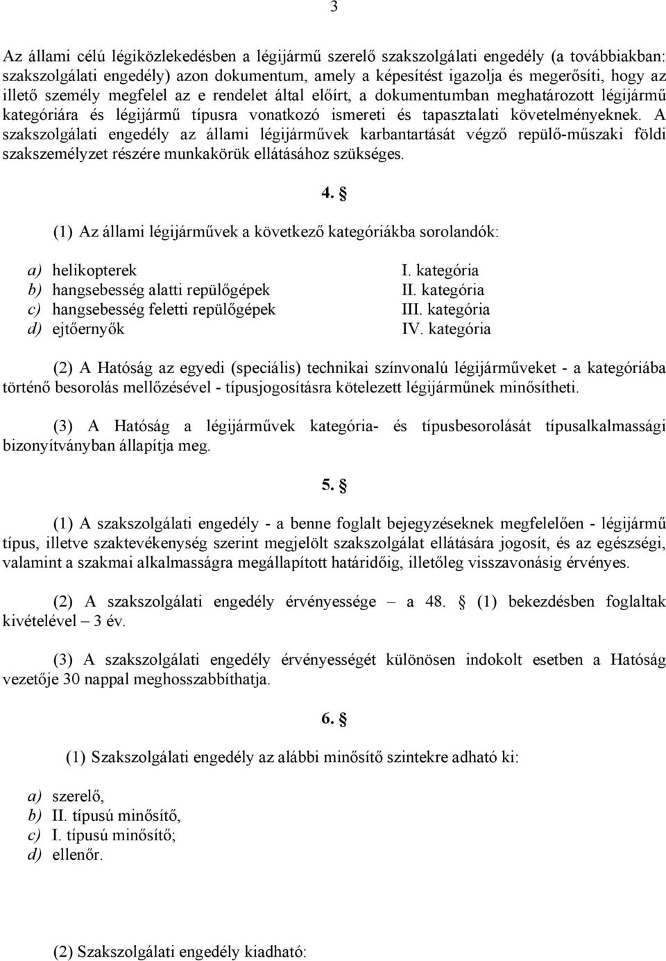 A szakszolgálati engedély az állami légijárművek karbantartását végző repülő-műszaki földi szakszemélyzet részére munkakörük ellátásához szükséges. 4.