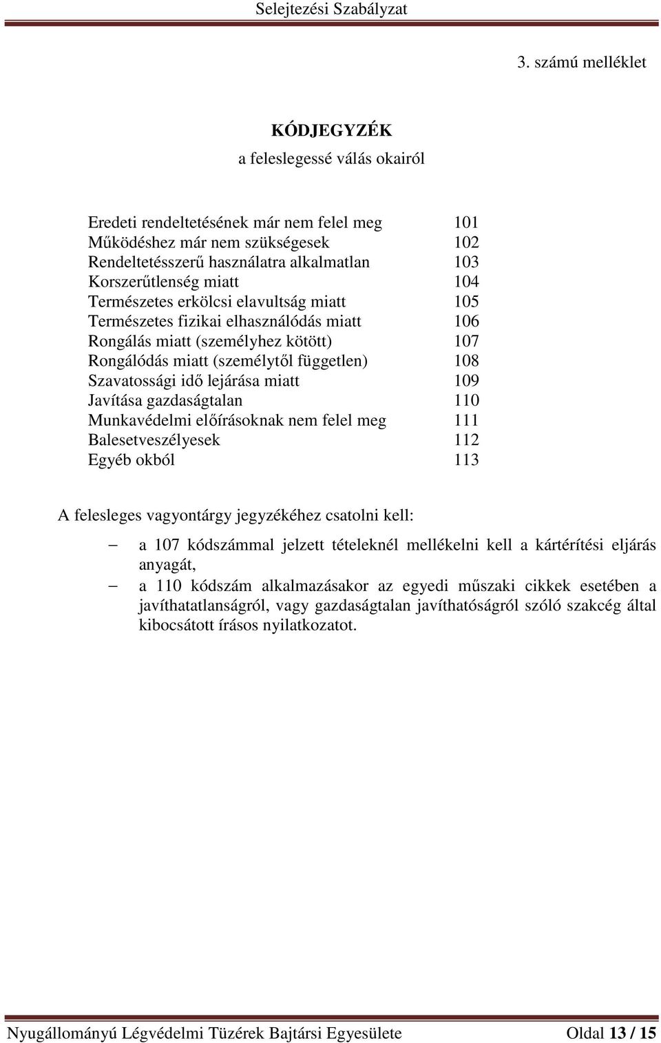 Szavatossági idő lejárása miatt 109 Javítása gazdaságtalan 110 Munkavédelmi előírásoknak nem felel meg 111 Balesetveszélyesek 112 Egyéb okból 113 A felesleges vagyontárgy jegyzékéhez csatolni kell: a