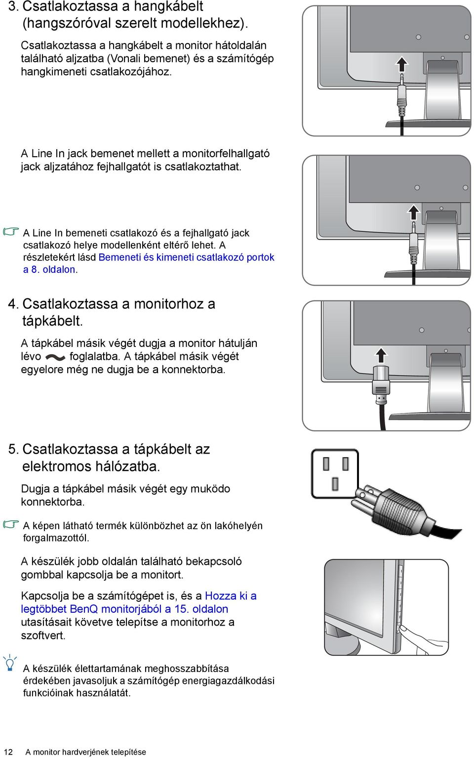 A részletekért lásd Bemeneti és kimeneti csatlakozó portok a 8. oldalon. 4. Csatlakoztassa a monitorhoz a tápkábelt. A tápkábel másik végét dugja a monitor hátulján lévo foglalatba.