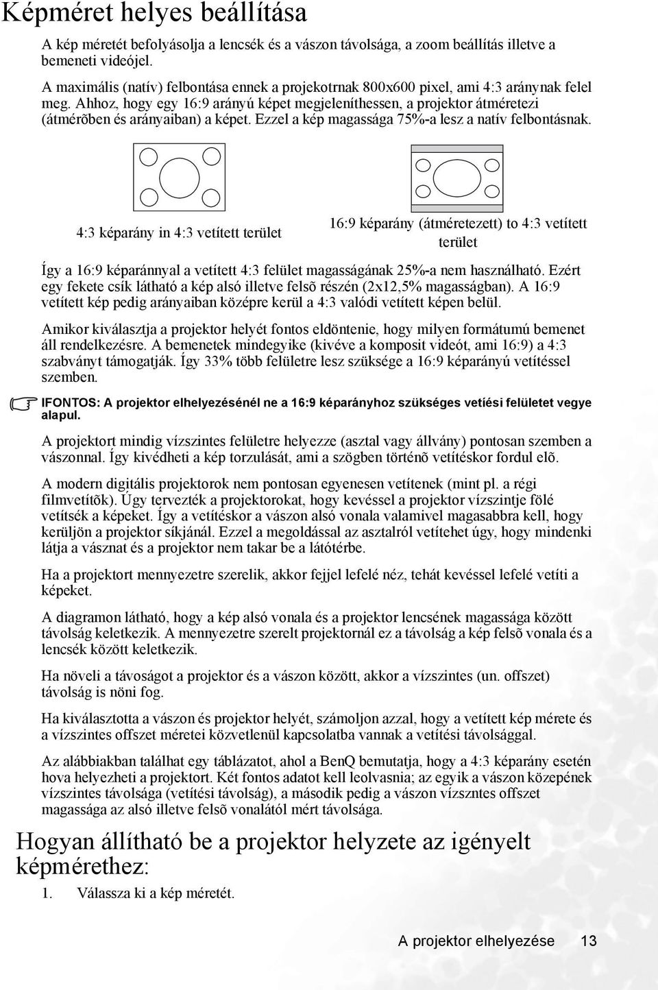 Ahhoz, hogy egy 16:9 arányú képet megjeleníthessen, a projektor átméretezi (átmérõben és arányaiban) a képet. Ezzel a kép magassága 75%-a lesz a natív felbontásnak.