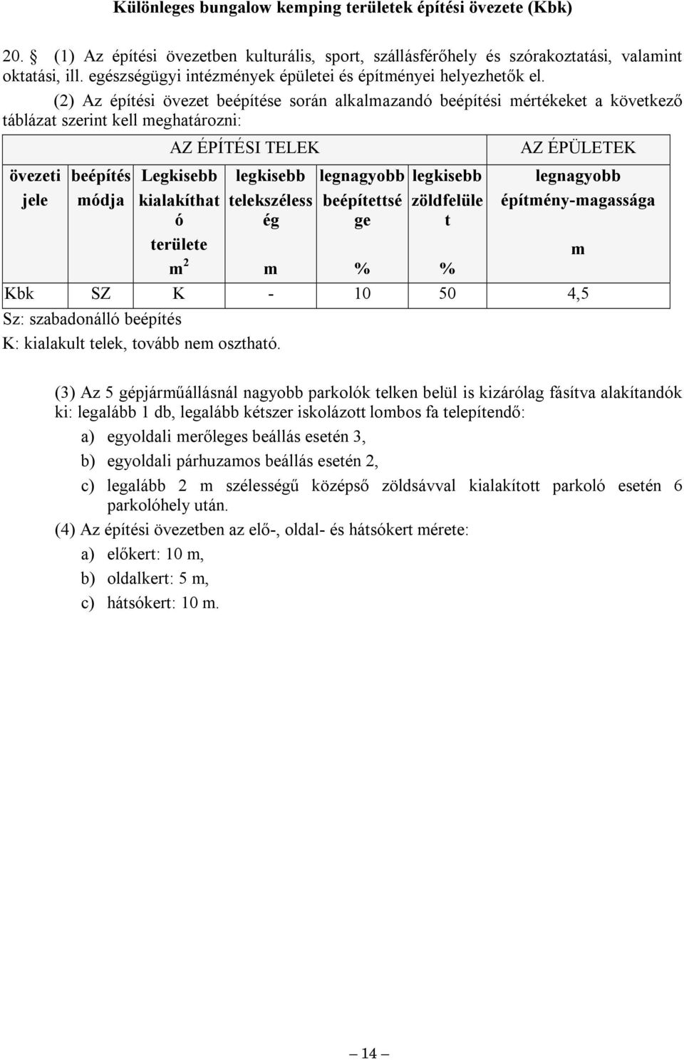 (2) Az építési övezet beépítése során alkalazand beépítési értékeket a következő táblázat szerint kell eghatározni: AZ ÉPÍTÉSI TELEK AZ ÉPÜLETEK övezeti jele beépítés dja Legkisebb területe 2